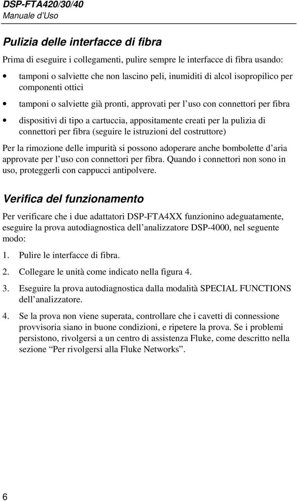 connettori per fibra (seguire le istruzioni del costruttore) Per la rimozione delle impurità si possono adoperare anche bombolette d aria approvate per l uso con connettori per fibra.