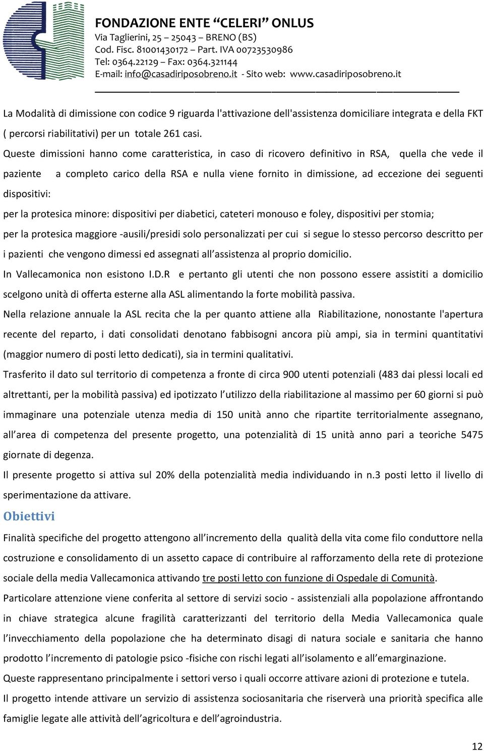 eccezione dei seguenti per la protesica minore: dispositivi per diabetici, cateteri monouso e foley, dispositivi per stomia; per la protesica maggiore -ausili/presidi solo personalizzati per cui si