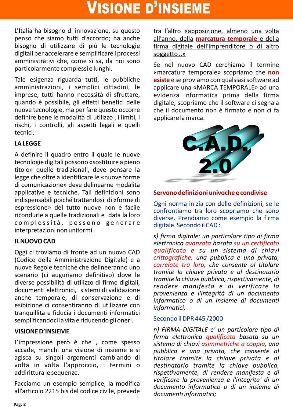 Tale esigenza riguarda tutti, le pubbliche amministrazioni, i semplici cittadini, le imprese, tutti hanno necessità di sfruttare, quando è possibile, gli effetti benefici delle nuove tecnologie, ma