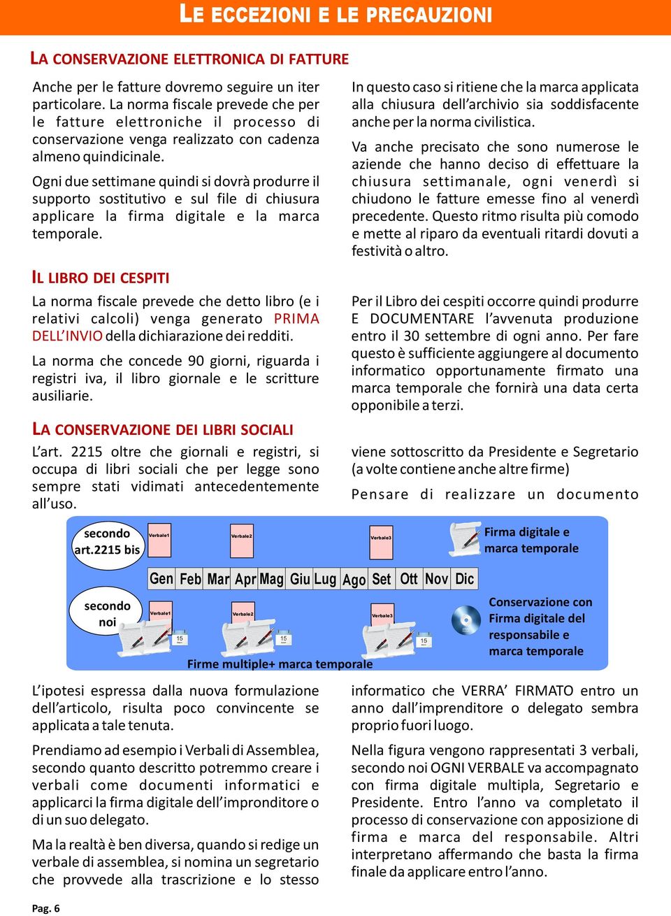 LE ECCEZIONI E LE PRECAUZIONI LA CONSERVAZIONE ELETTRONICA DI FATTURE IL LIBRO DEI CESPITI La norma fiscale prevede che detto libro (e i relativi calcoli) venga generato PRIMA DELL INVIO della