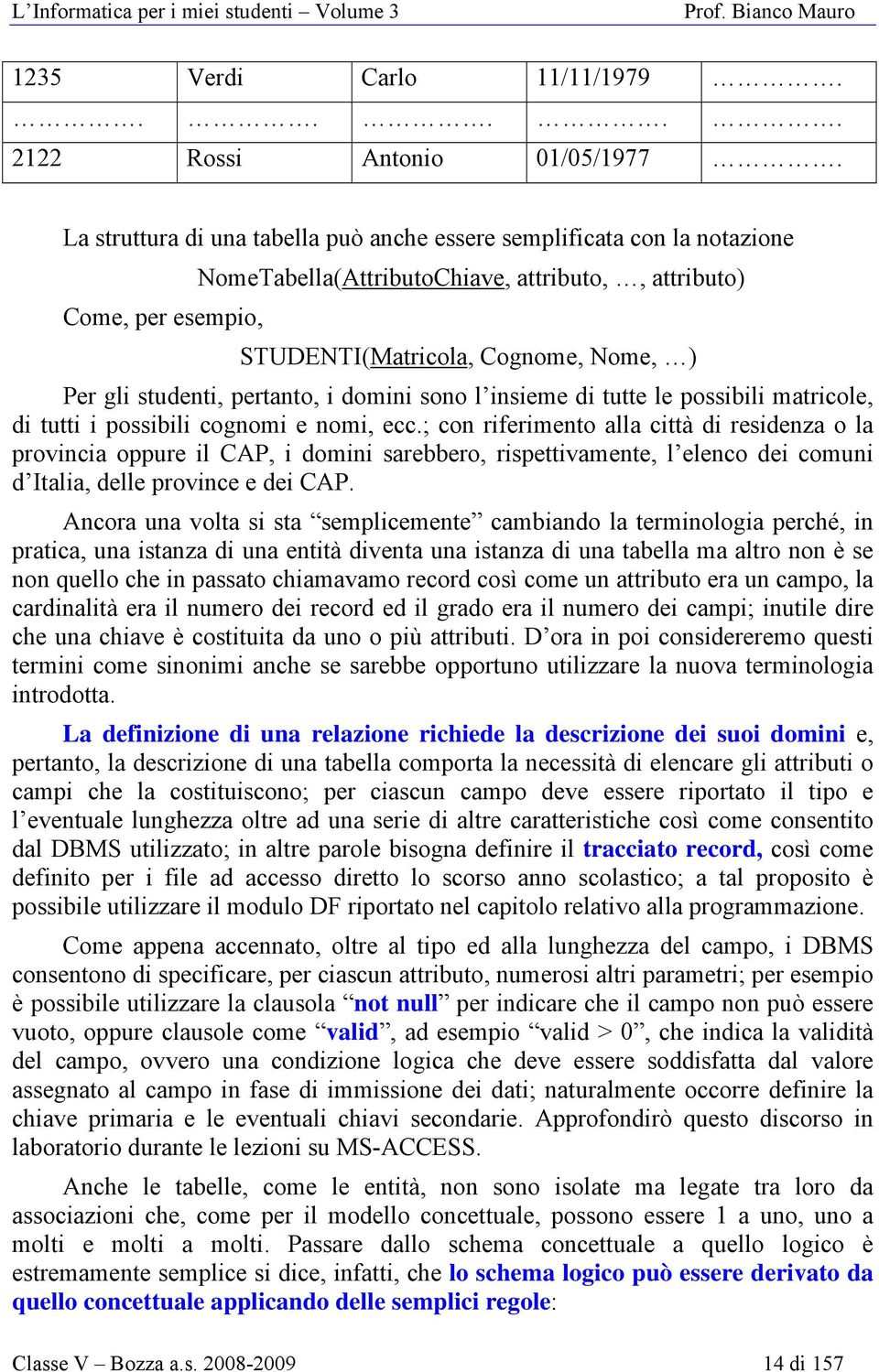 studenti, pertanto, i domini sono l insieme di tutte le possibili matricole, di tutti i possibili cognomi e nomi, ecc.