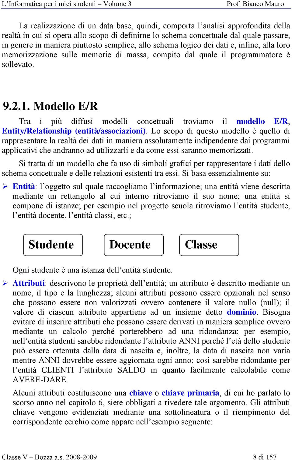 Modello E/R Tra i più diffusi modelli concettuali troviamo il modello E/R, Entity/Relationship (entità/associazioni).