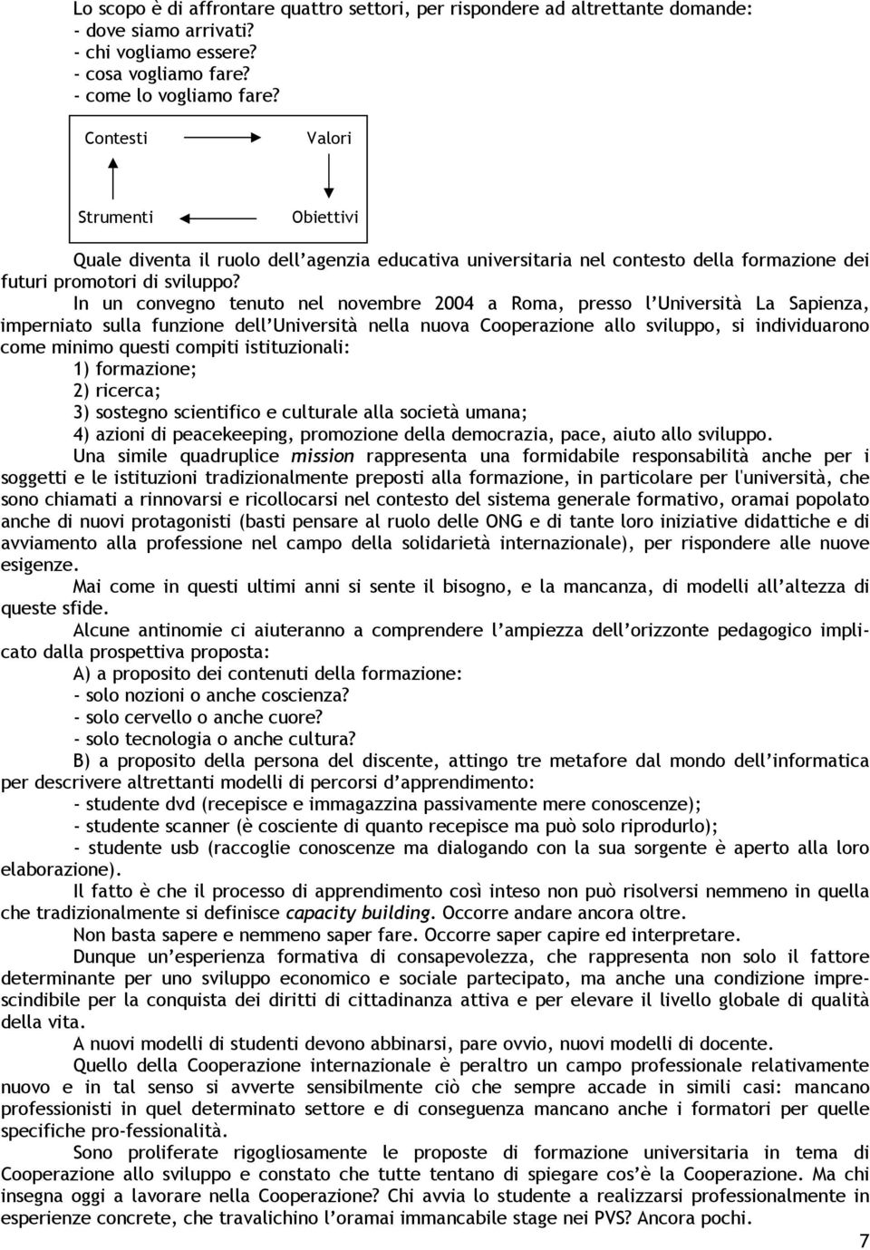 In un convegno tenuto nel novembre 2004 a Roma, presso l Università La Sapienza, imperniato sulla funzione dell Università nella nuova Cooperazione allo sviluppo, si individuarono come minimo questi