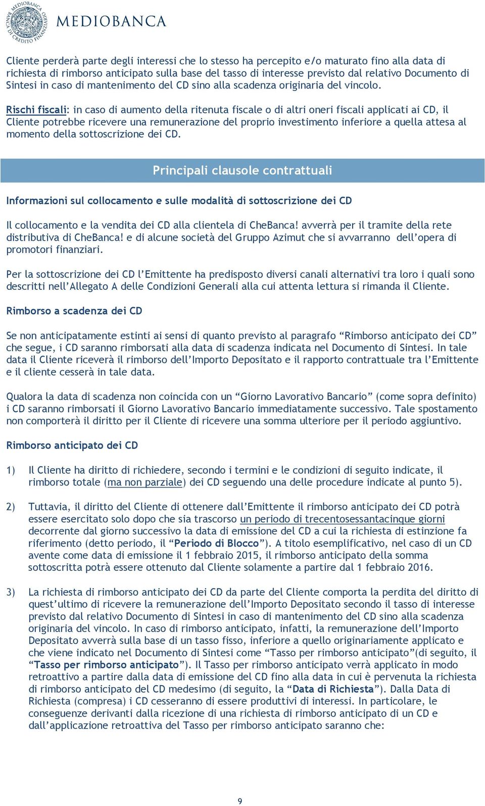 Rischi fiscali: in caso di aumento della ritenuta fiscale o di altri oneri fiscali applicati ai CD, il Cliente potrebbe ricevere una remunerazione del proprio investimento inferiore a quella attesa