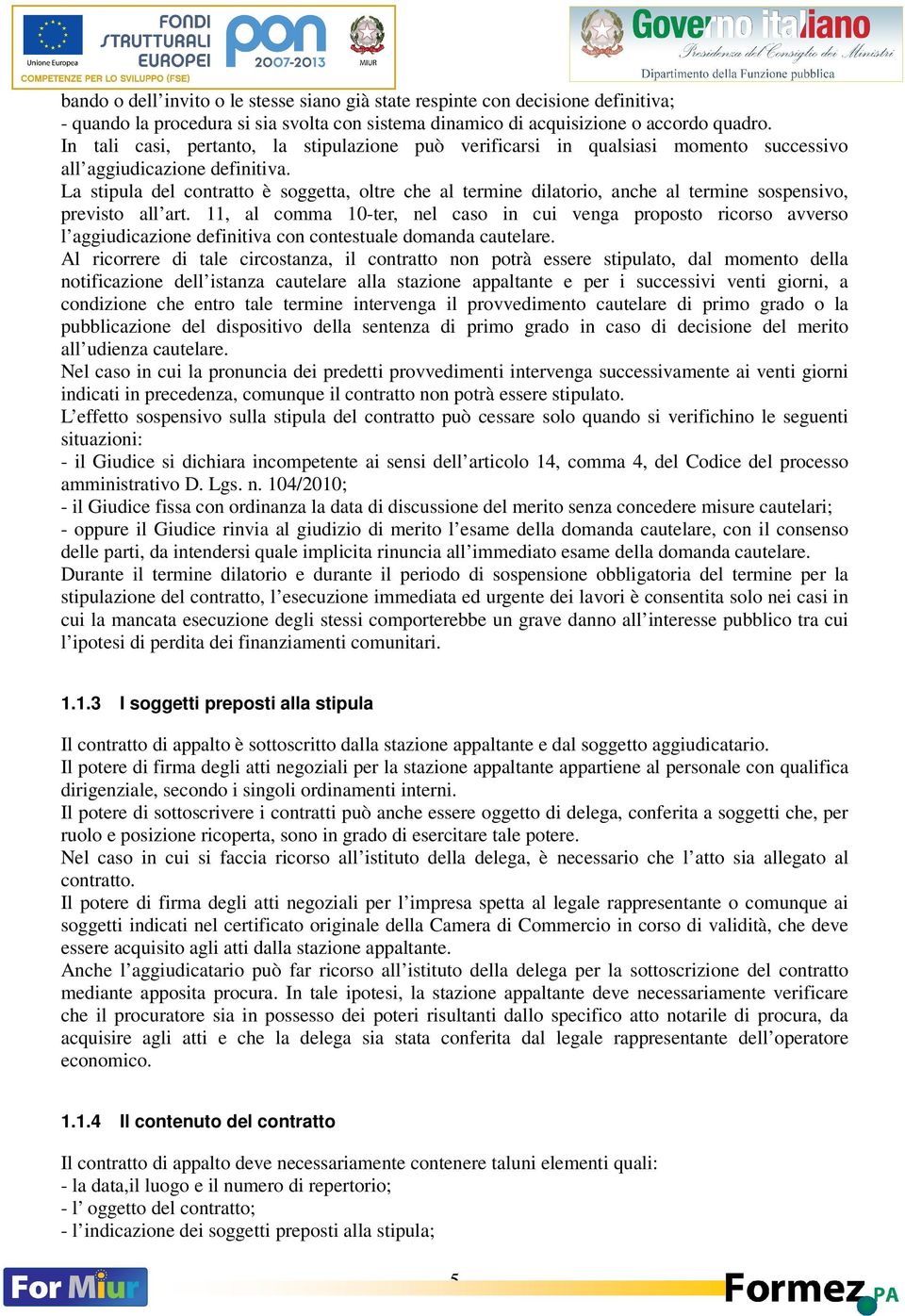 La stipula del contratto è soggetta, oltre che al termine dilatorio, anche al termine sospensivo, previsto all art.