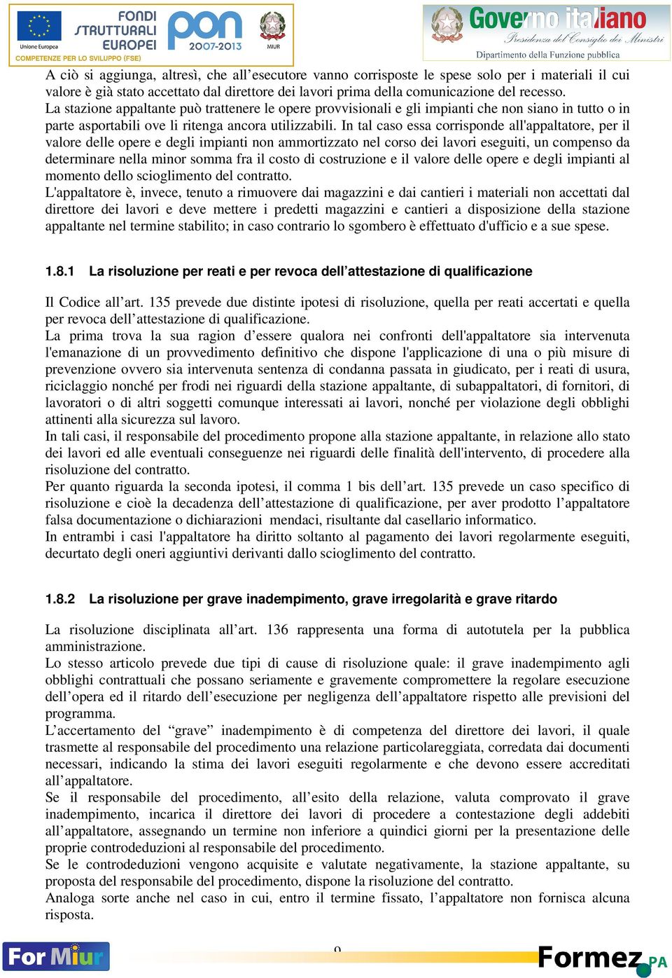 In tal caso essa corrisponde all'appaltatore, per il valore delle opere e degli impianti non ammortizzato nel corso dei lavori eseguiti, un compenso da determinare nella minor somma fra il costo di