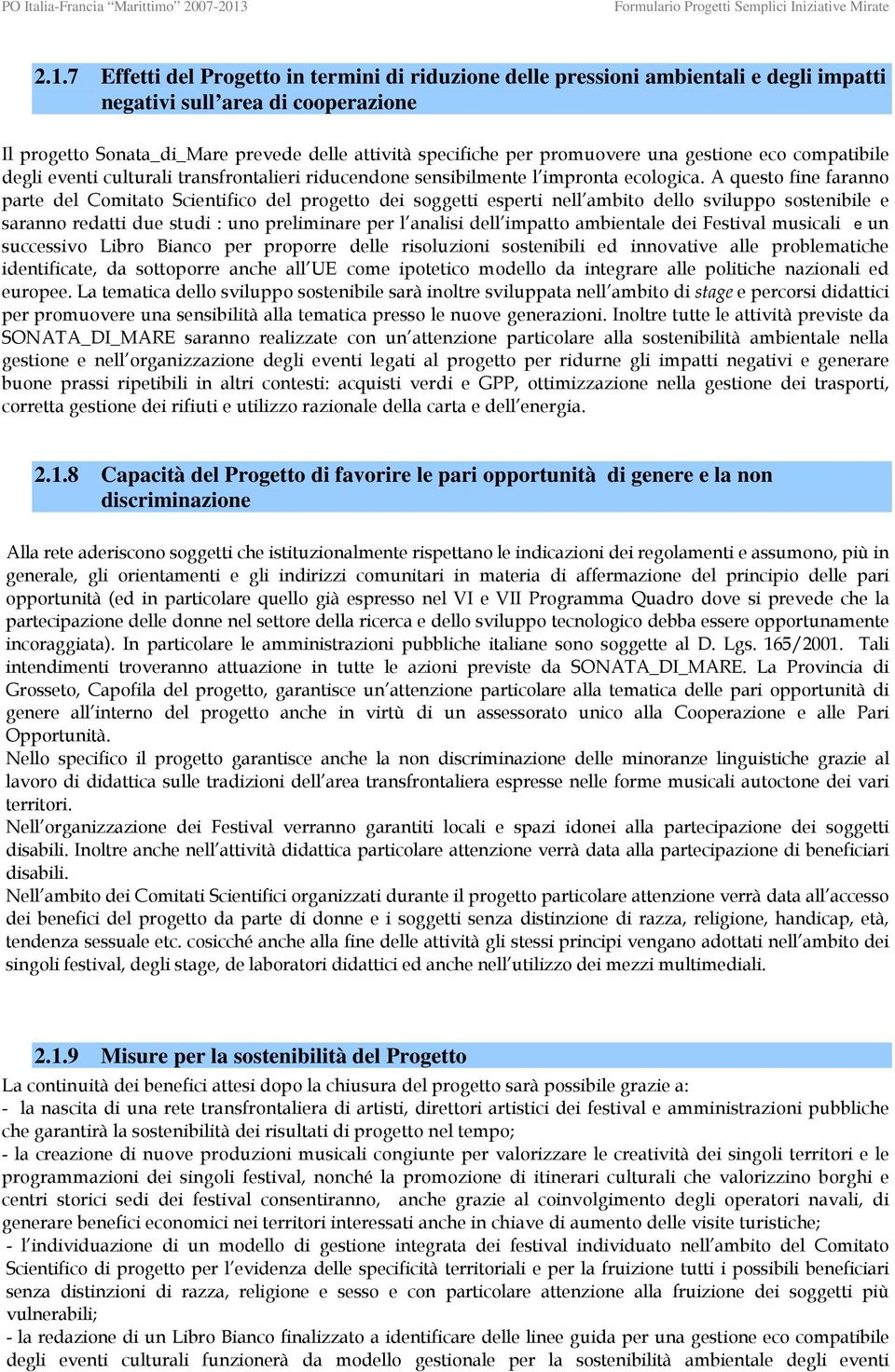 A questo fine faranno parte del Comitato Scientifico del progetto dei soggetti esperti nell ambito dello sviluppo sostenibile e saranno redatti due studi : uno preliminare per l analisi dell impatto