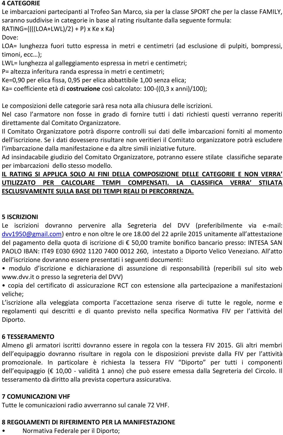 in metri e centimetri; P= altezza inferitura randa espressa in metri e centimetri; Ke=0,90 per elica fissa, 0,95 per elica abbattibile 1,00 senza elica; Ka= coefficiente età di costruzione così