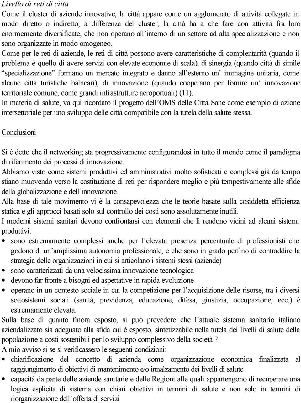 Come per le reti di aziende, le reti di città possono avere caratteristiche di complentarità (quando il problema è quello di avere servizi con elevate economie di scala), di sinergia (quando città di