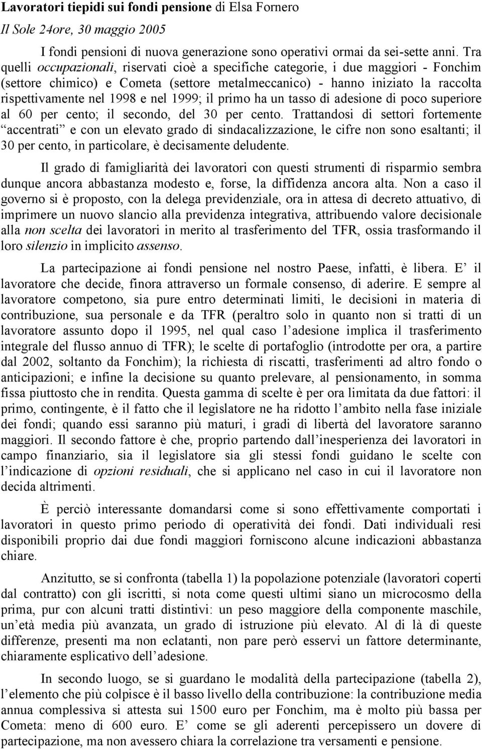 nel 1999; il primo ha un tasso di adesione di poco superiore al 6 per cento; il secondo, del 3 per cento.