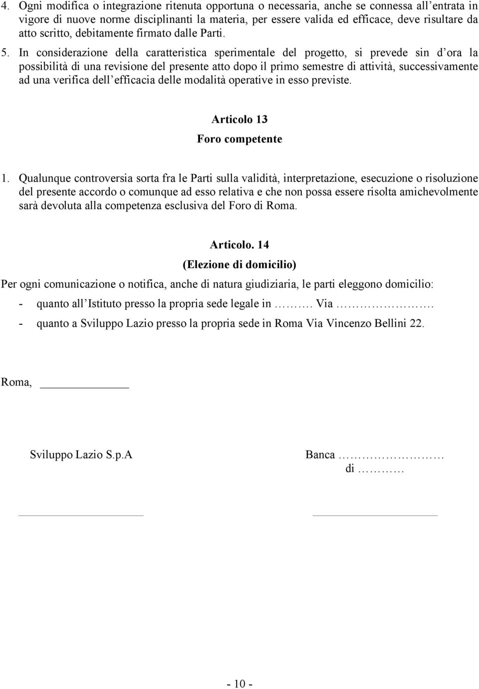 In considerazione della caratteristica sperimentale del progetto, si prevede sin d ora la possibilità di una revisione del presente atto dopo il primo semestre di attività, successivamente ad una