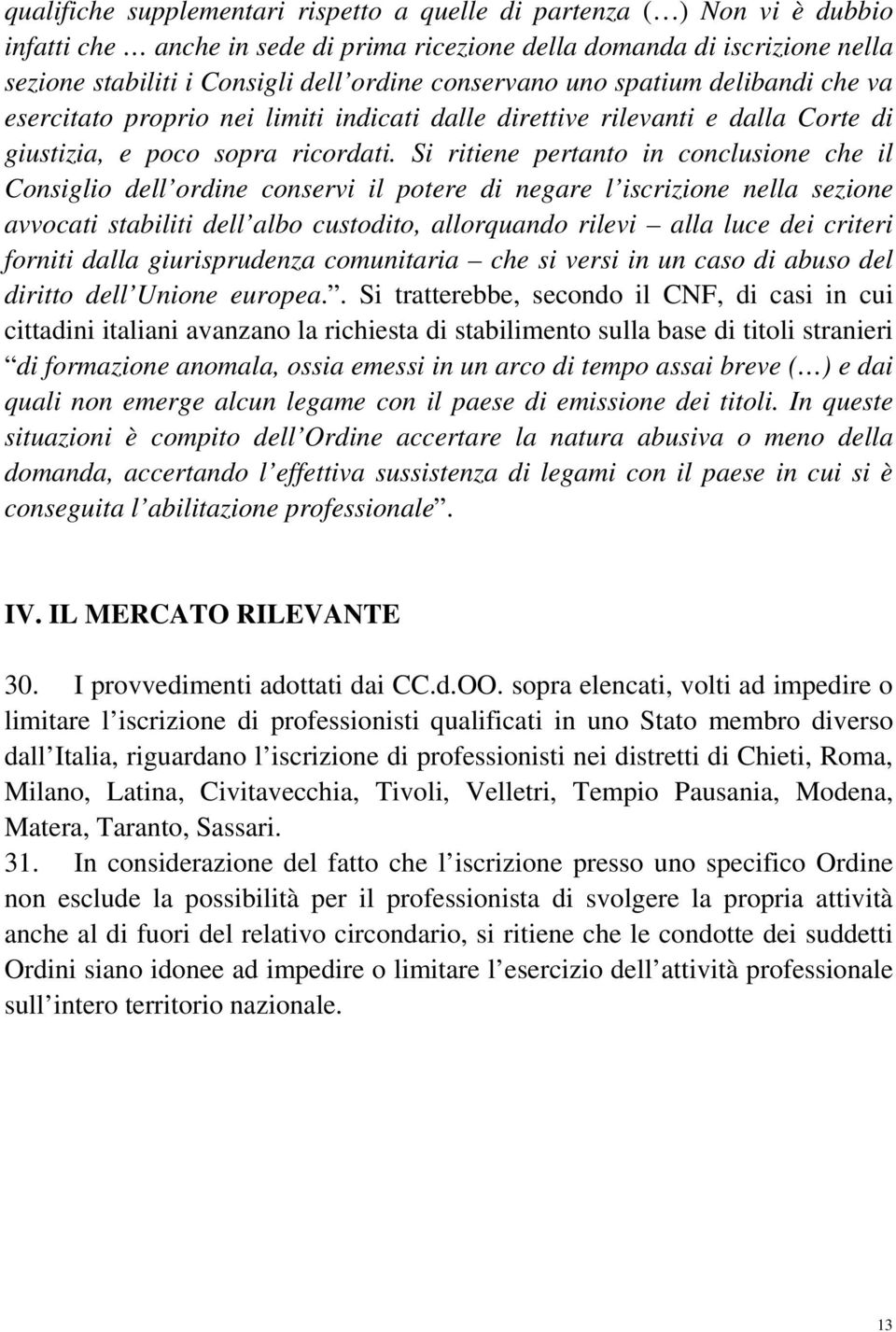 Si ritiene pertanto in conclusione che il Consiglio dell ordine conservi il potere di negare l iscrizione nella sezione avvocati stabiliti dell albo custodito, allorquando rilevi alla luce dei