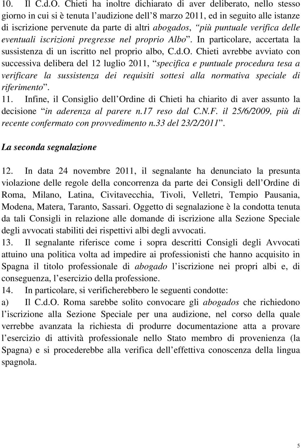 più puntuale verifica delle eventuali iscrizioni pregresse nel proprio Albo. In particolare, accertata la sussistenza di un iscritto nel proprio albo, C.d.O.