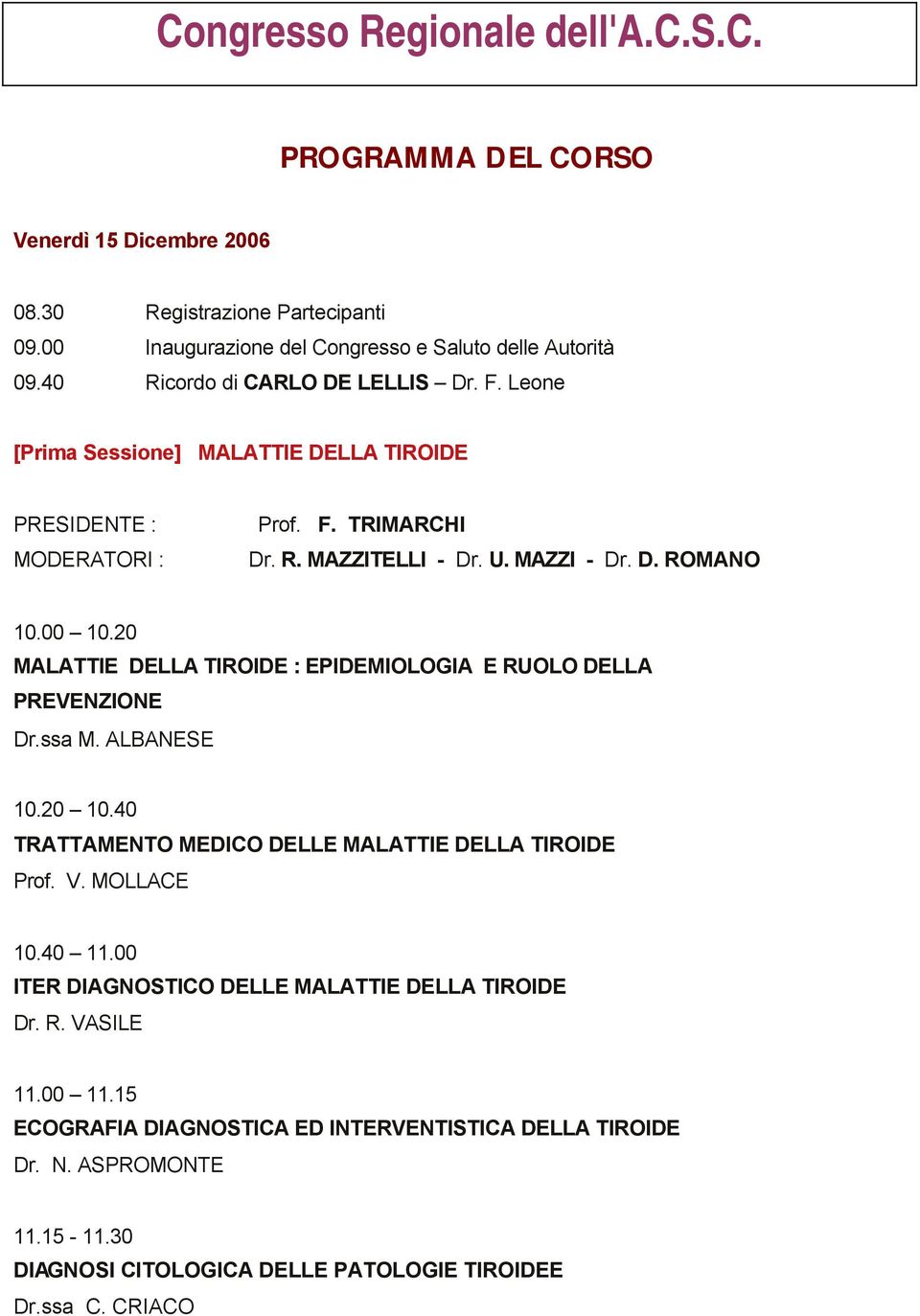 20 MALATTIE DELLA TIROIDE : EPIDEMIOLOGIA E RUOLO DELLA PREVENZIONE Dr.ssa M. ALBANESE 10.20 10.40 TRATTAMENTO MEDICO DELLE MALATTIE DELLA TIROIDE Prof. V. MOLLACE 10.40 11.