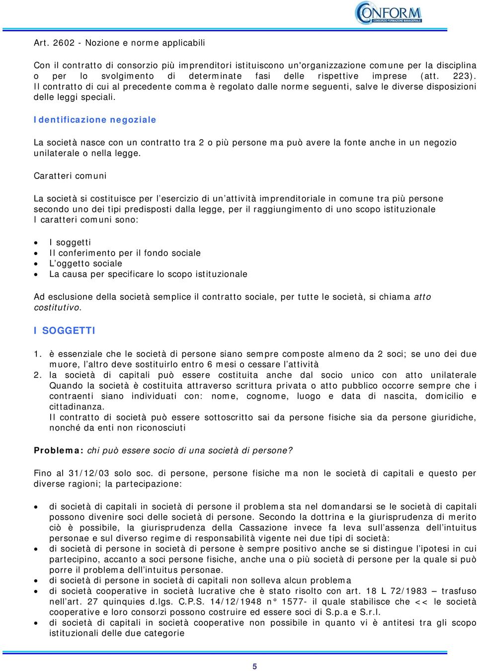 Identificazione negoziale La società nasce con un contratto tra 2 o più persone ma può avere la fonte anche in un negozio unilaterale o nella legge.