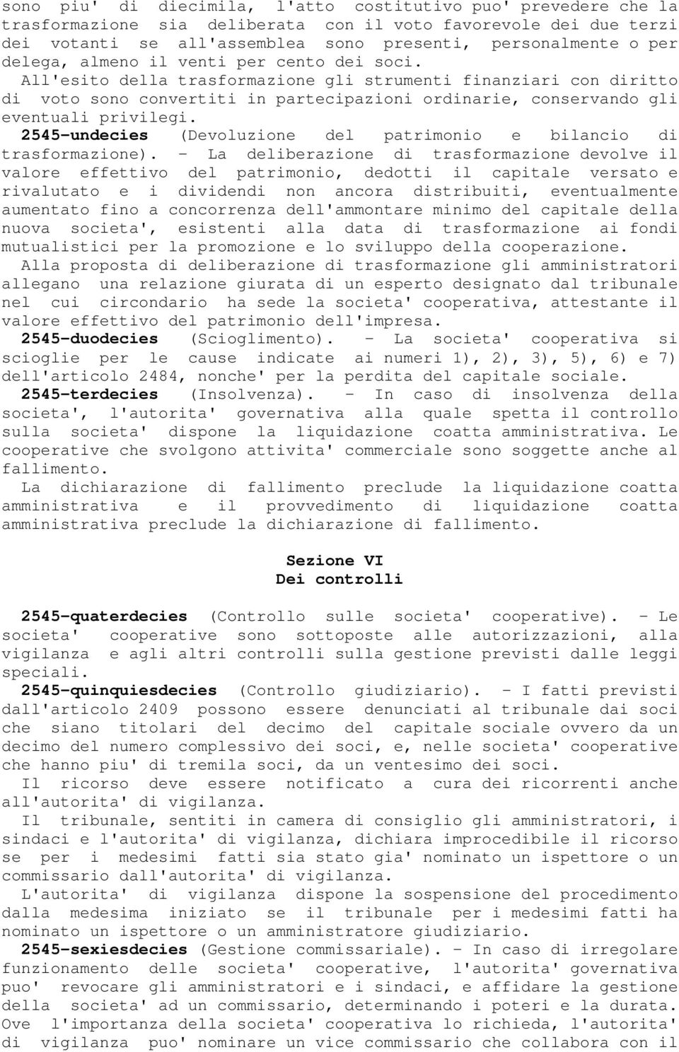 All'esito della trasformazione gli strumenti finanziari con diritto di voto sono convertiti in partecipazioni ordinarie, conservando gli eventuali privilegi.