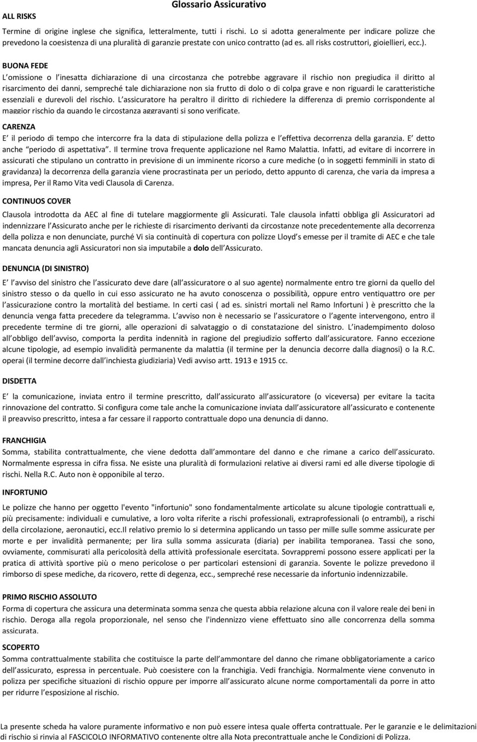 BUONA FEDE L omissione o l inesatta dichiarazione di una circostanza che potrebbe aggravare il rischio non pregiudica il diritto al risarcimento dei danni, sempreché tale dichiarazione non sia frutto