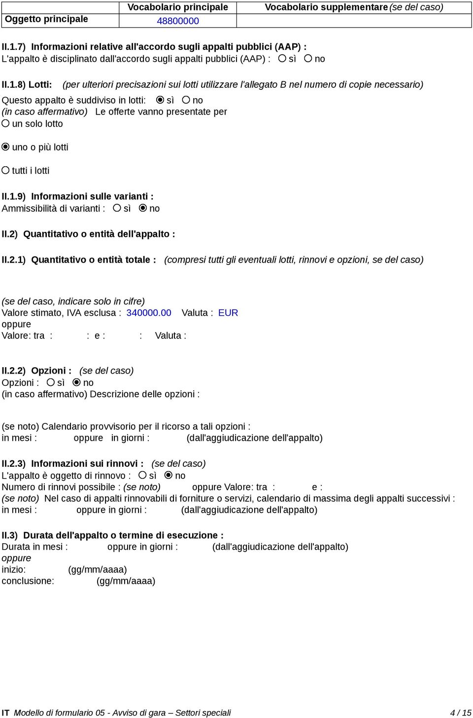 8) Lotti: (per ulteriori precisazioni sui lotti utilizzare l'allegato B nel numero di copie necessario) Questo appalto è suddiviso in lotti: sì no (in caso affermativo) Le offerte vanno presentate