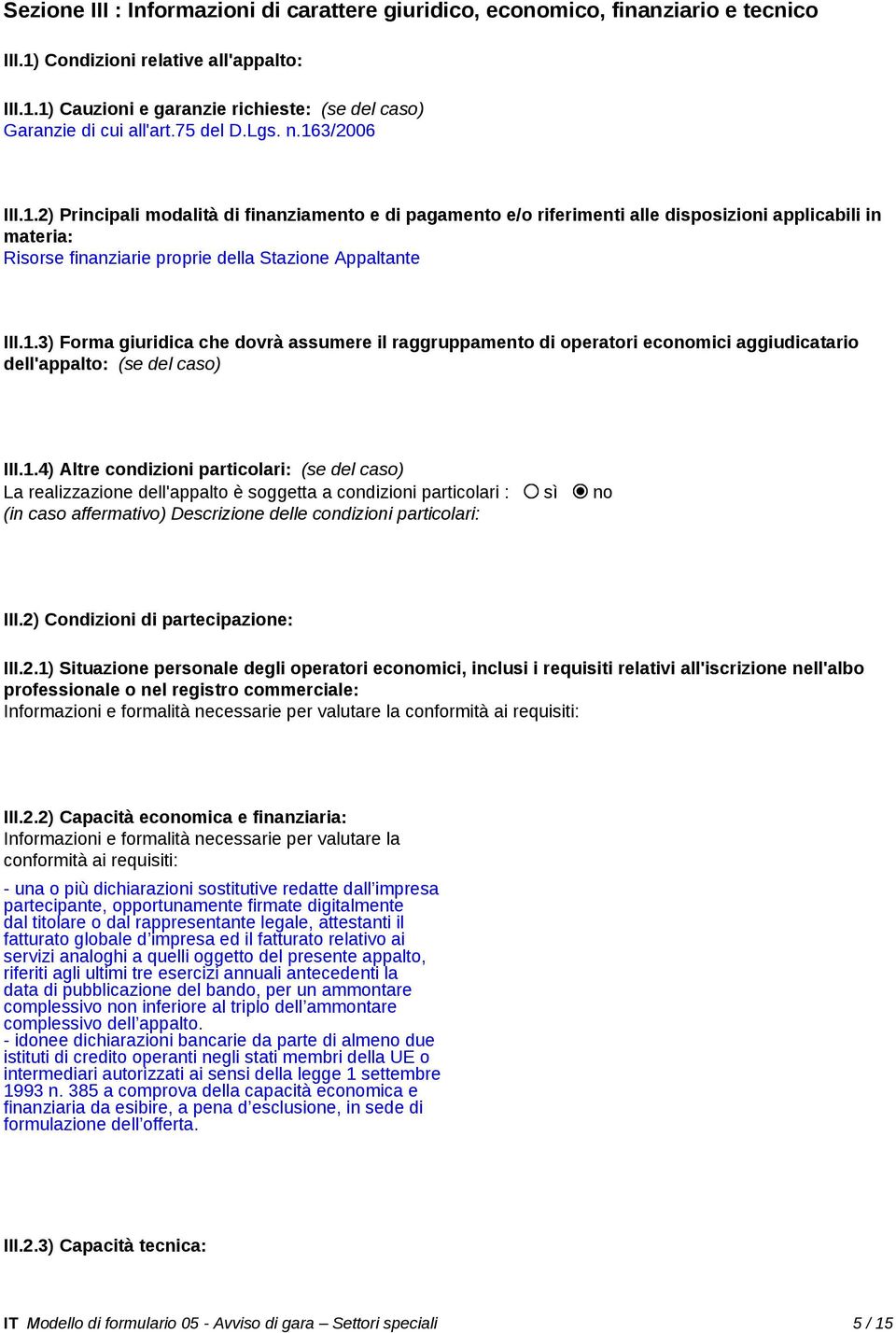 1.3) Forma giuridica che dovrà assumere il raggruppamento di operatori economici aggiudicatario dell'appalto: (se del caso) III.1.4) Altre condizioni particolari: (se del caso) La realizzazione dell'appalto è soggetta a condizioni particolari : sì no (in caso affermativo) Descrizione delle condizioni particolari: III.