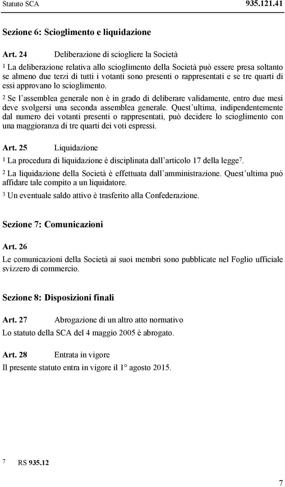 se tre quarti di essi approvano lo scioglimento. 2 Se l assemblea generale non è in grado di deliberare validamente, entro due mesi deve svolgersi una seconda assemblea generale.