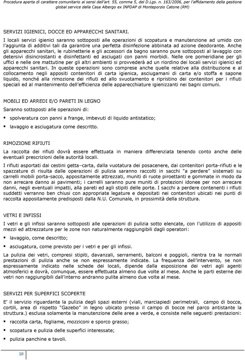 Anche gli apparecchi sanitari, le rubinetterie e gli accessori da bagno saranno pure sottoposti al lavaggio con detersivi disincrostanti e disinfettanti ed asciugati con panni morbidi.