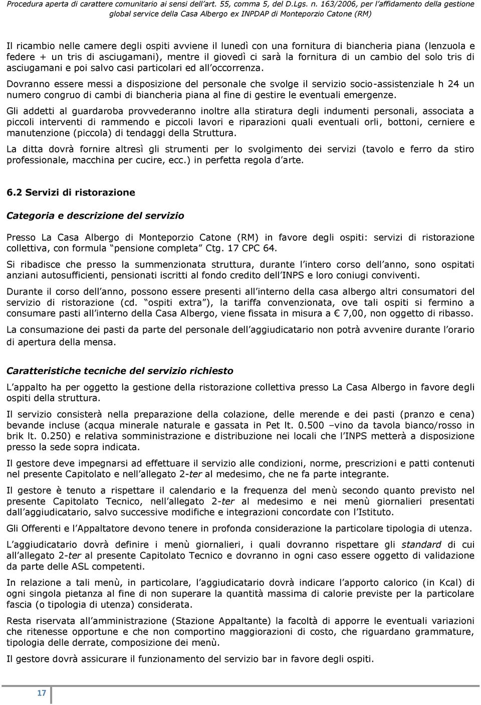 Dovranno essere messi a disposizione del personale che svolge il servizio socio-assistenziale h 24 un numero congruo di cambi di biancheria piana al fine di gestire le eventuali emergenze.