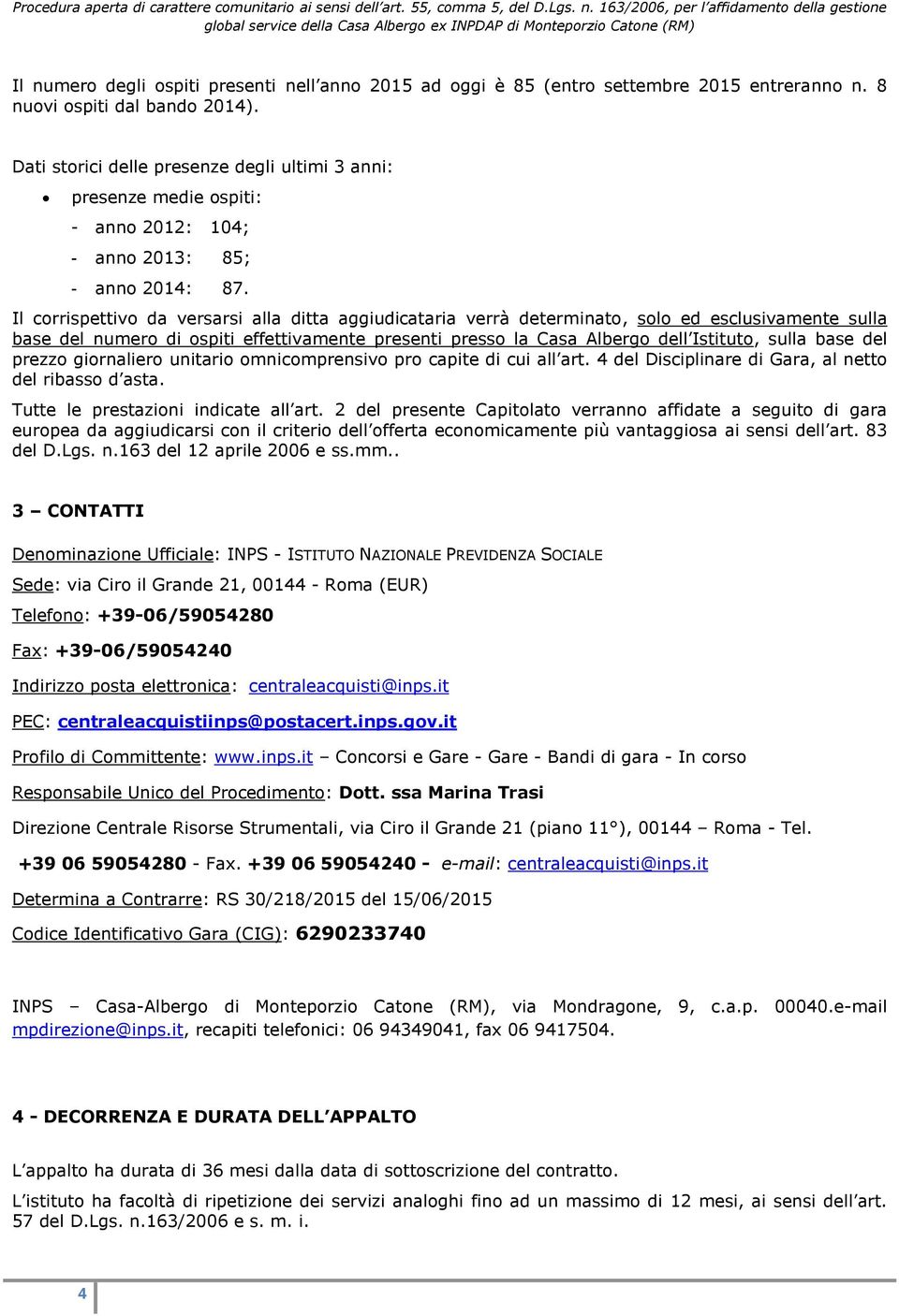 Il corrispettivo da versarsi alla ditta aggiudicataria verrà determinato, solo ed esclusivamente sulla base del numero di ospiti effettivamente presenti presso la Casa Albergo dell Istituto, sulla