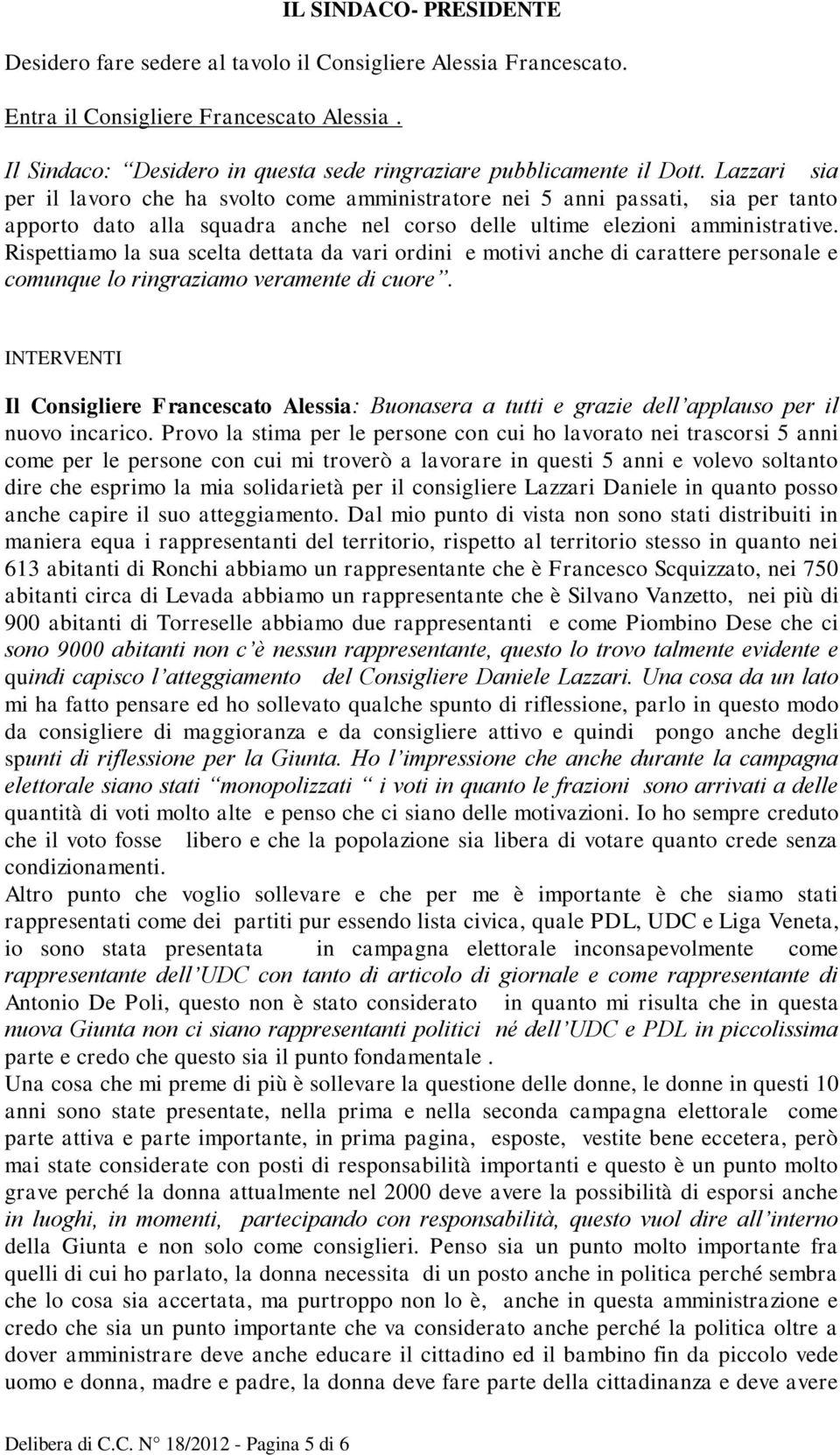 Lazzari sia per il lavoro che ha svolto come amministratore nei 5 anni passati, sia per tanto apporto dato alla squadra anche nel corso delle ultime elezioni amministrative.