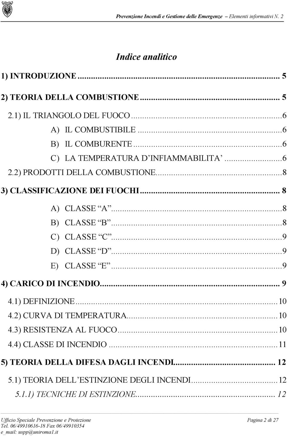 ..9 D) CLASSE D...9 E) CLASSE E...9 4) CARICO DI INCENDIO... 9 4.1) DEFINIZIONE...10 4.2) CURVA DI TEMPERATURA...10 4.3) RESISTENZA AL FUOCO...10 4.4) CLASSE DI INCENDIO.