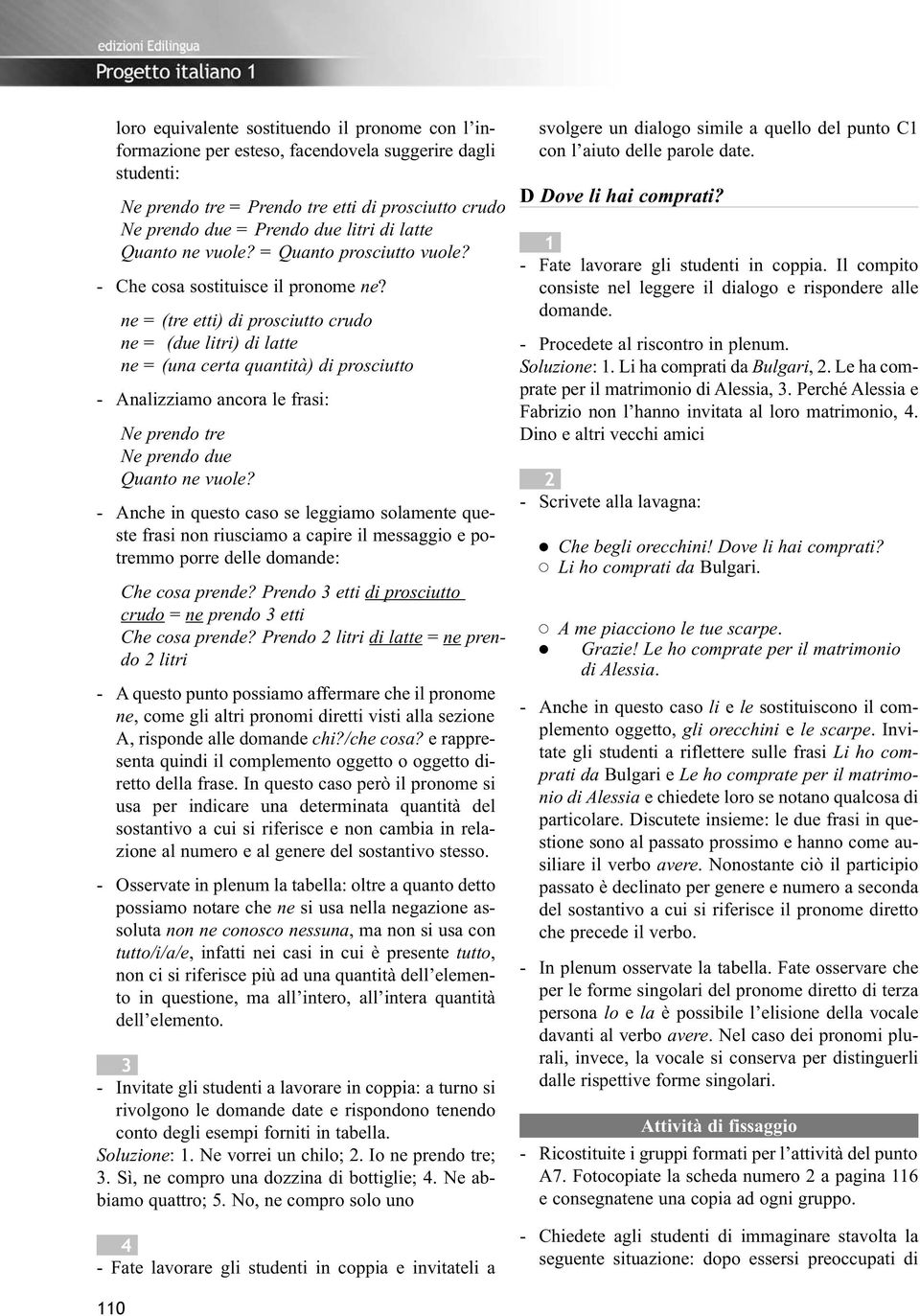 ne = (tre etti) di prosciutto crudo ne = (due litri) di latte ne = (una certa quantità) di prosciutto - Analizziamo ancora le frasi: Ne prendo tre Ne prendo due Quanto ne vuole?