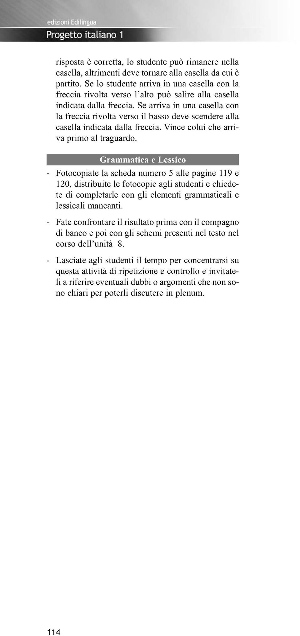 Se arriva in una casella con la freccia rivolta verso il basso deve scendere alla casella indicata dalla freccia. Vince colui che arriva primo al traguardo.