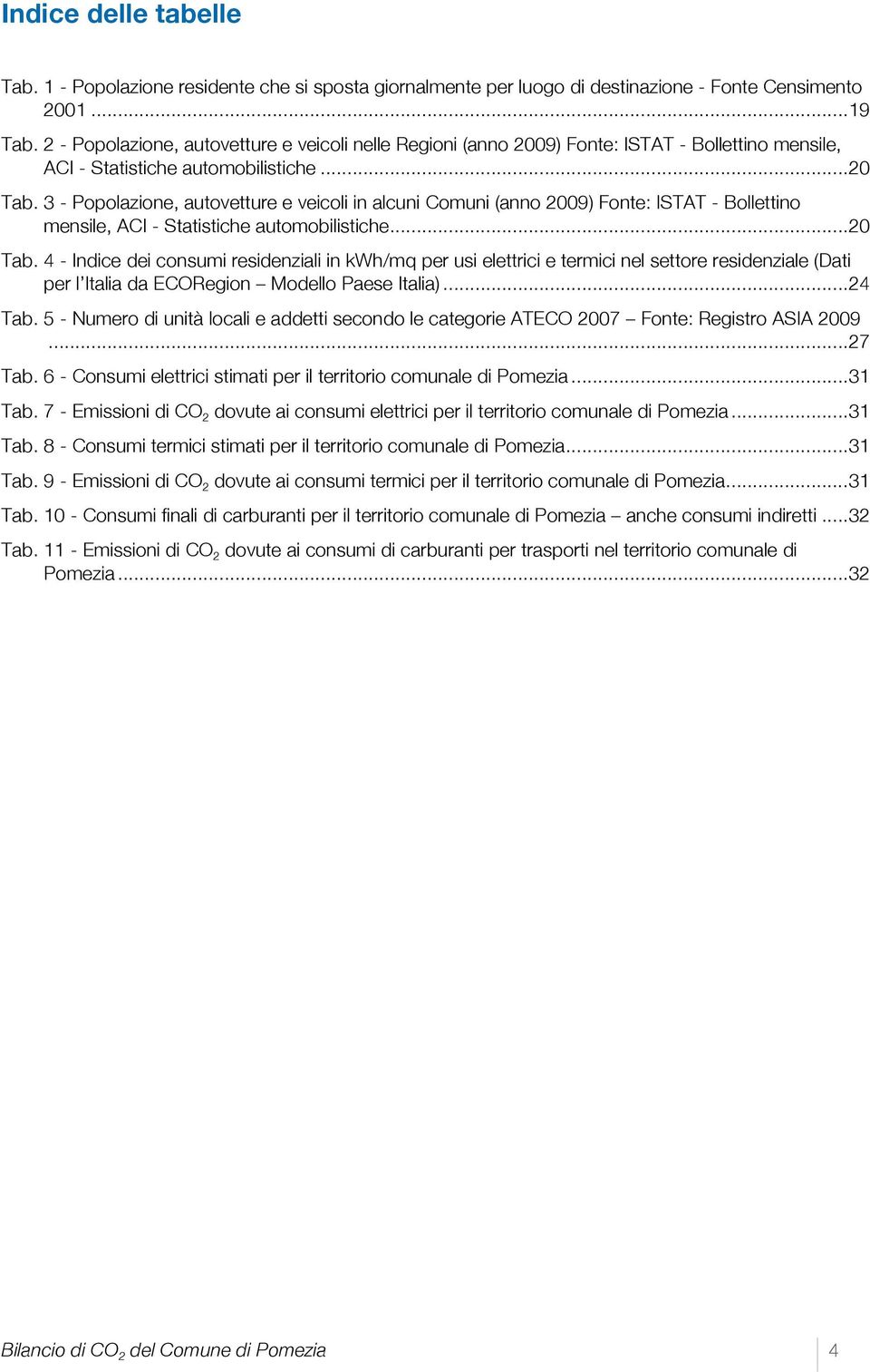 3 - Popolazione, autovetture e veicoli in alcuni Comuni (anno 29) Fonte: ISTAT - Bollettino mensile, ACI - Statistiche automobilistiche... 2 Tab.