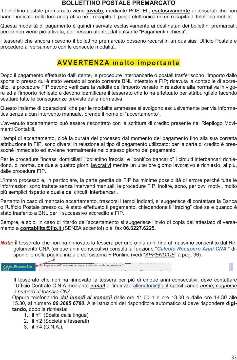 Questa modalità di pagamento è quindi riservata esclusivamente ai destinatari dei bollettini premarcati; perciò non viene più attivata, per nessun utente, dal pulsante Pagamenti richiesti.