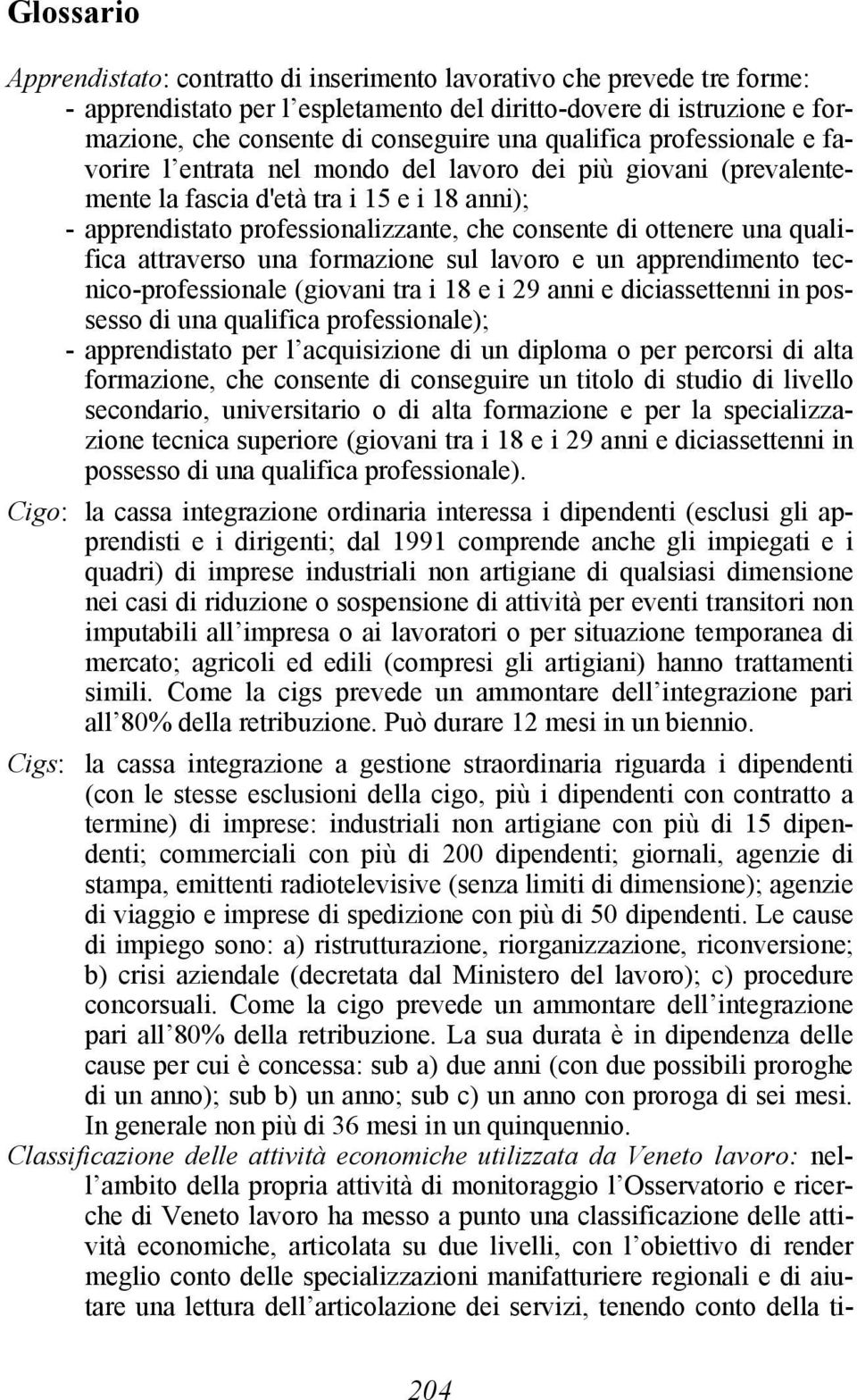 una qualifica attraverso una formazione sul lavoro e un apprendimento tecnico-professionale (giovani tra i 18 e i 29 anni e diciassettenni in possesso di una qualifica professionale); - apprendistato