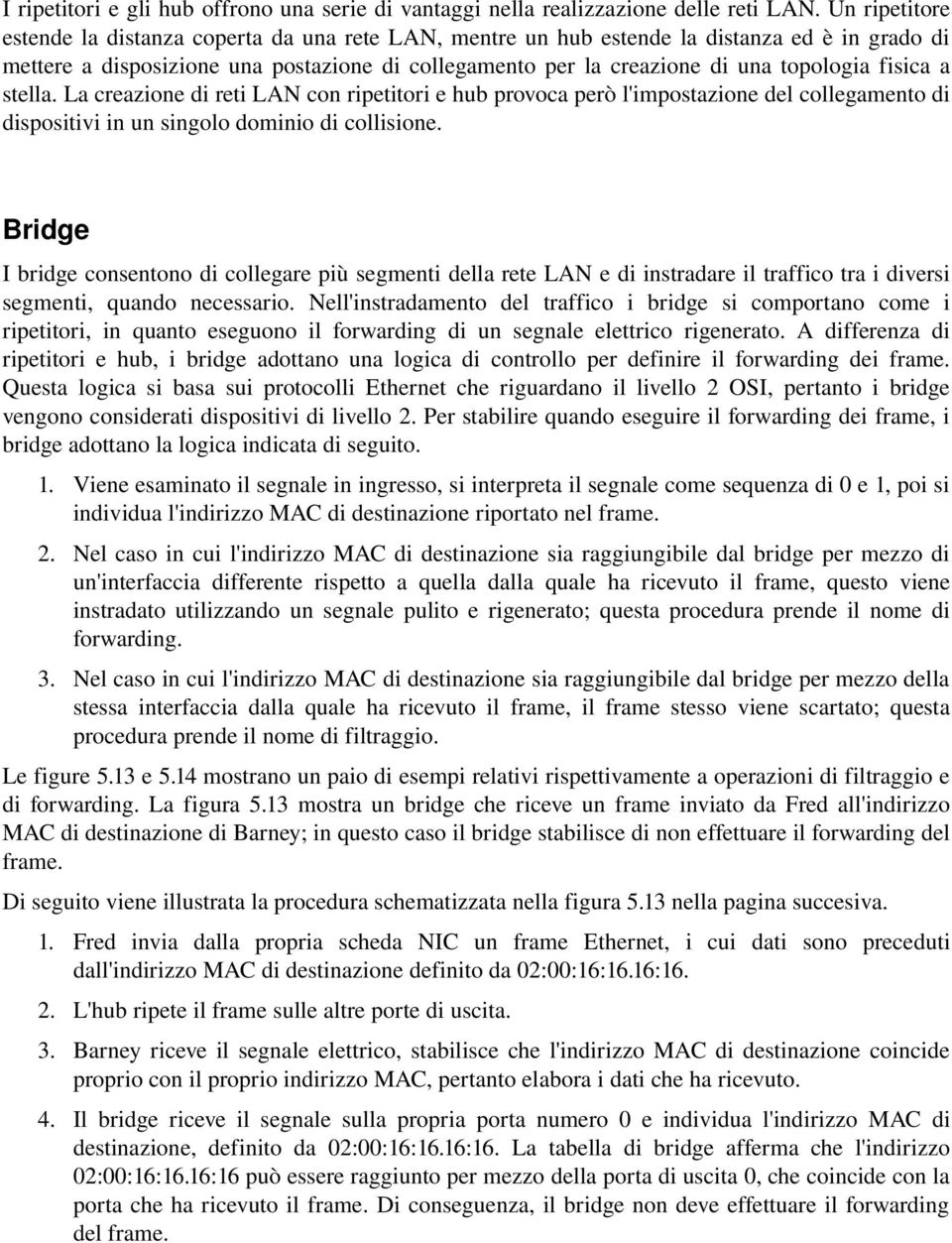 fisica a stella. La creazione di reti LAN con ripetitori e hub provoca però l'impostazione del collegamento di dispositivi in un singolo dominio di collisione.