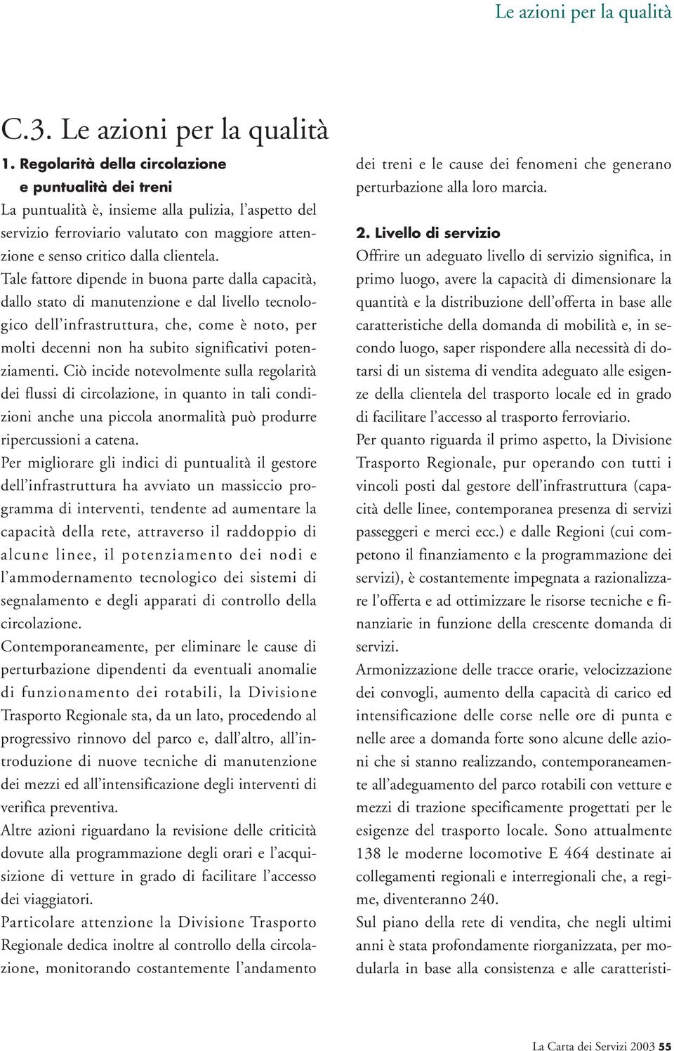 Tale fattore dipende in buona parte dalla capacità, dallo stato di manutenzione e dal livello tecnologico dell infrastruttura, che, come è noto, per molti decenni non ha subito significativi