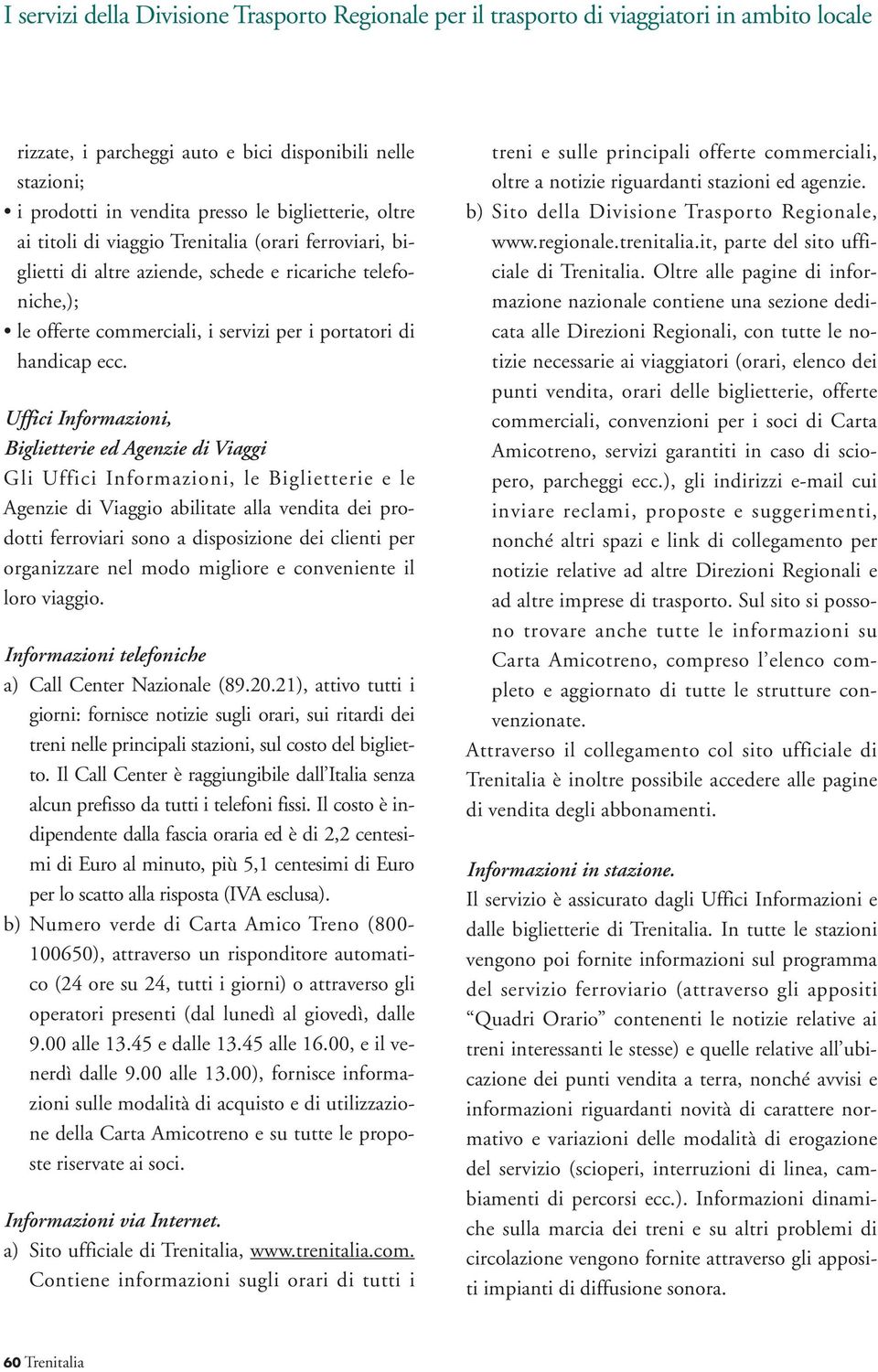 Uffici Informazioni, Biglietterie ed Agenzie di Viaggi Gli Uffici Informazioni, le Biglietterie e le Agenzie di Viaggio abilitate alla vendita dei prodotti ferroviari sono a disposizione dei clienti