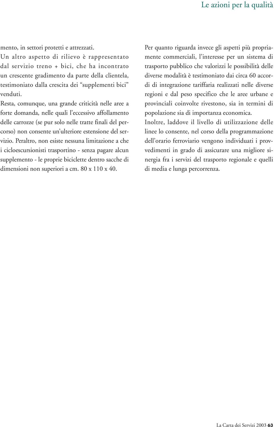 Resta, comunque, una grande criticità nelle aree a forte domanda, nelle quali l eccessivo affollamento delle carrozze (se pur solo nelle tratte finali del percorso) non consente un ulteriore