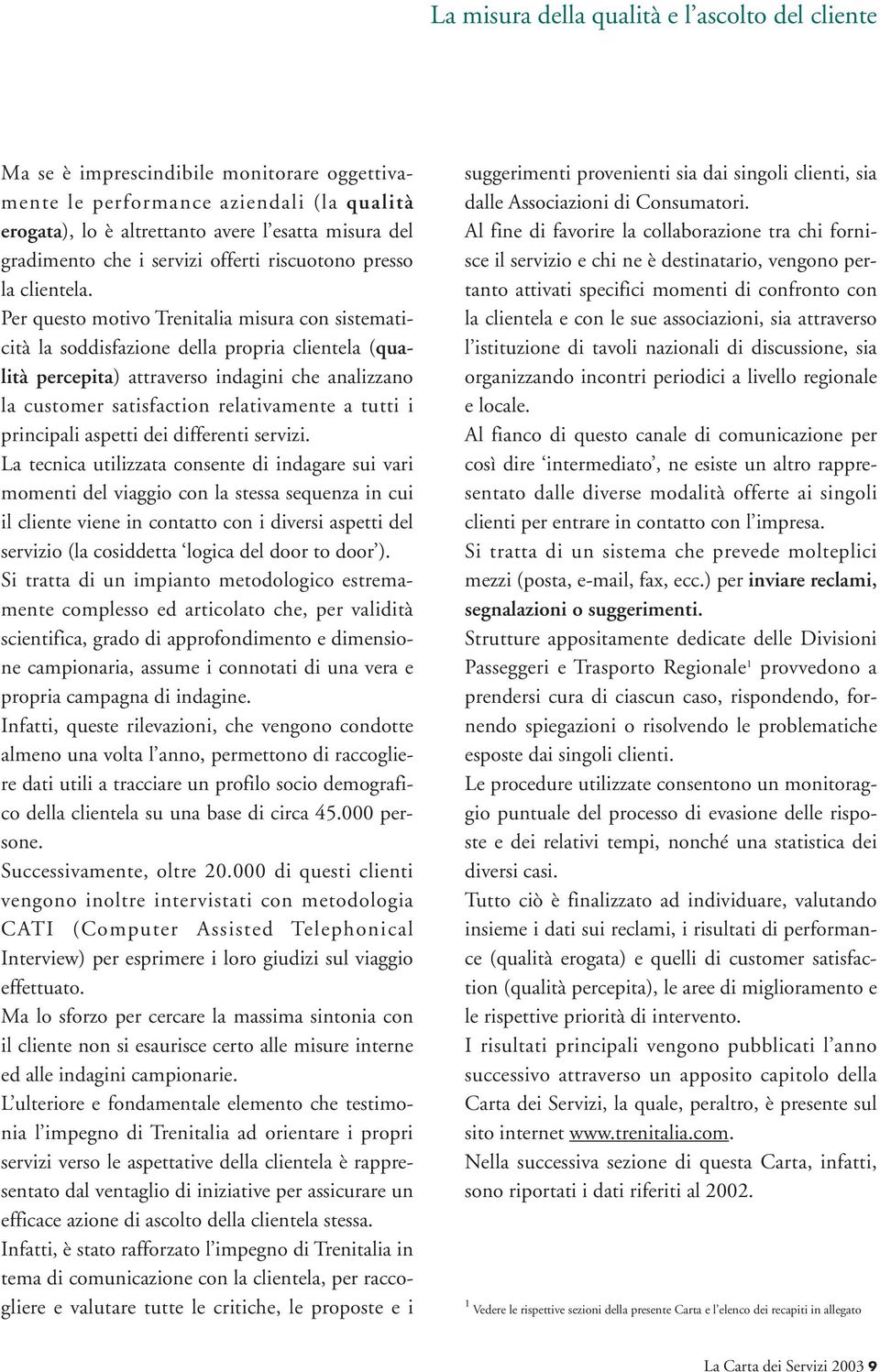 Per questo motivo Trenitalia misura con sistematicità la soddisfazione della propria clientela (qualità percepita) attraverso indagini che analizzano la customer satisfaction relativamente a tutti i