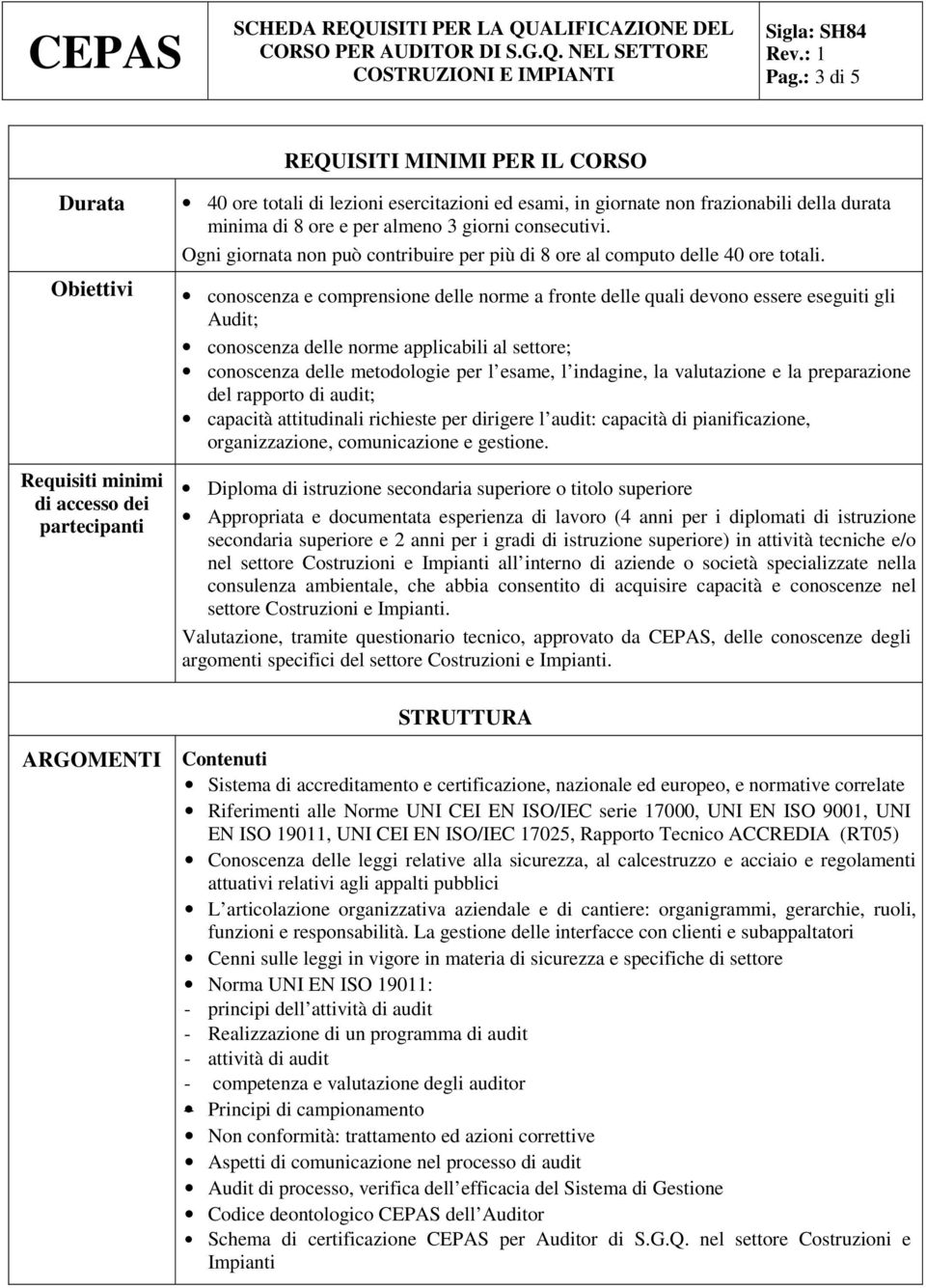 conoscenza e comprensione delle norme a fronte delle quali devono essere eseguiti gli Audit; conoscenza delle norme applicabili al settore; conoscenza delle metodologie per l esame, l indagine, la