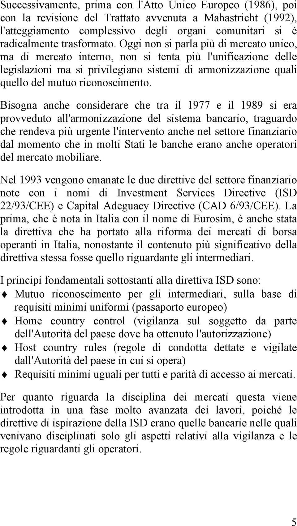 Oggi non si parla più di mercato unico, ma di mercato interno, non si tenta più l'unificazione delle legislazioni ma si privilegiano sistemi di armonizzazione quali quello del mutuo riconoscimento.