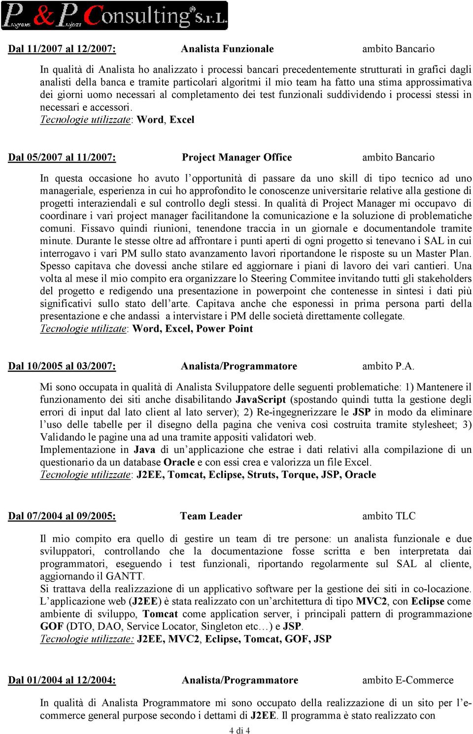 Tecnologie utilizzate: Word, Excel Dal 05/2007 al 11/2007: Project Manager Office ambito Bancario In questa occasione ho avuto l opportunità di passare da uno skill di tipo tecnico ad uno