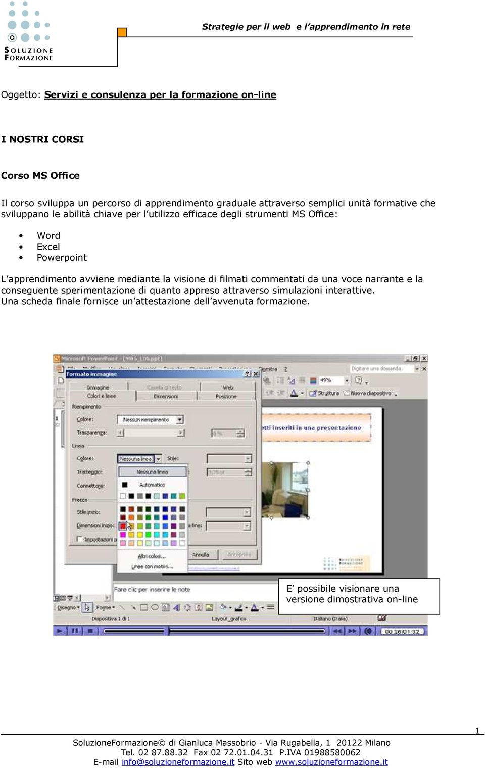 apprendimento avviene mediante la visione di filmati commentati da una voce narrante e la conseguente sperimentazione di quanto appreso attraverso