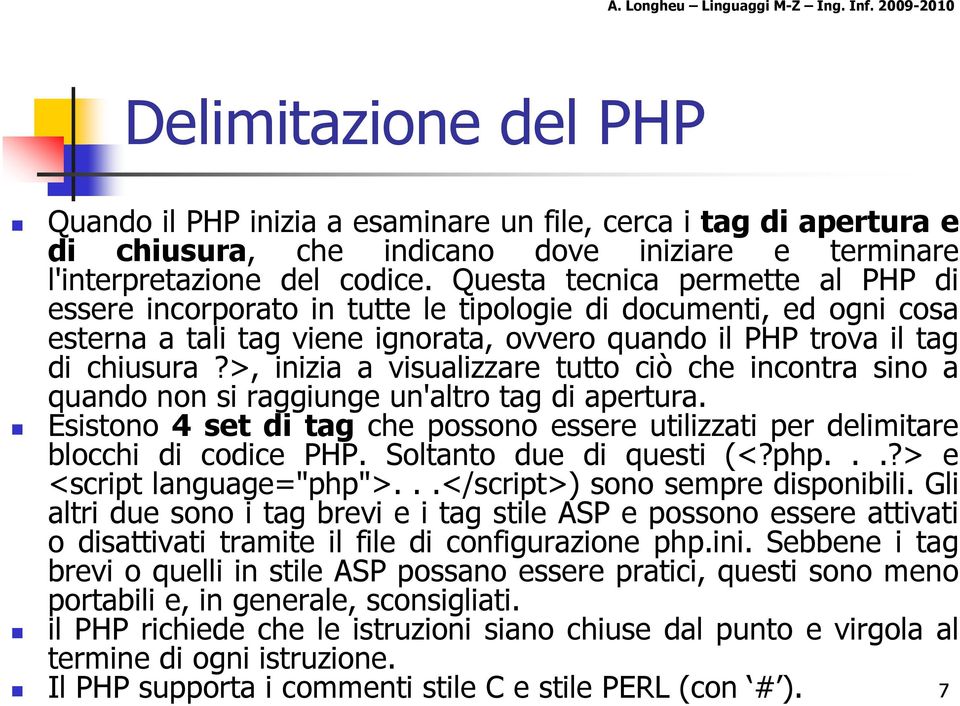 >, inizia a visualizzare tutto ciò che incontra sino a quando non si raggiunge un'altro tag di apertura. Esistono 4 set di tag che possono essere utilizzati per delimitare blocchi di codice PHP.