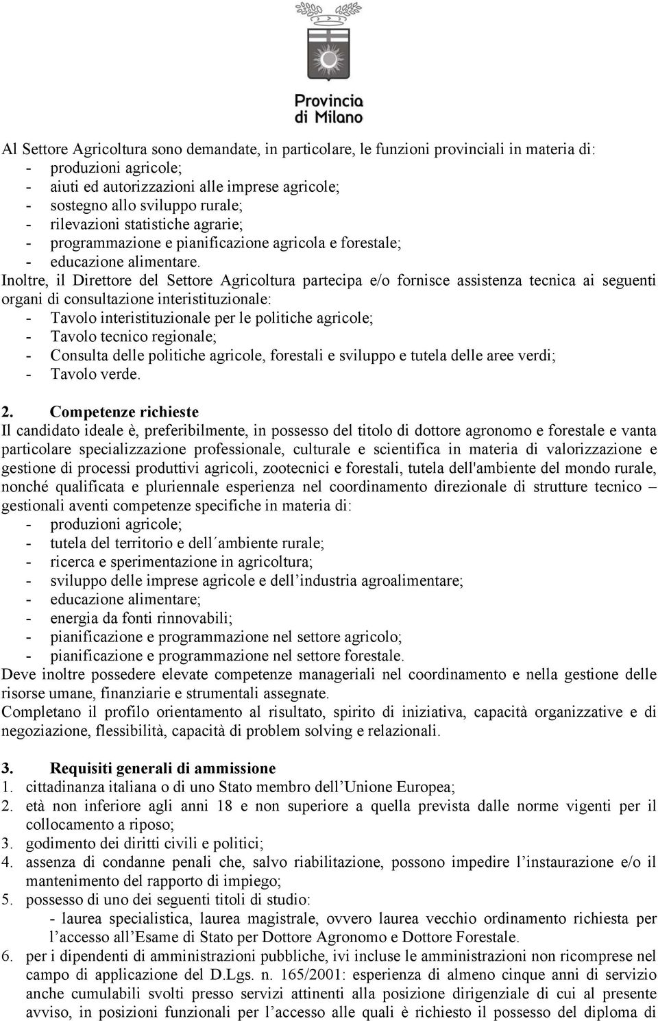 Inoltre, il Direttore del Settore Agricoltura partecipa e/o fornisce assistenza tecnica ai seguenti organi di consultazione interistituzionale: - Tavolo interistituzionale per le politiche agricole;