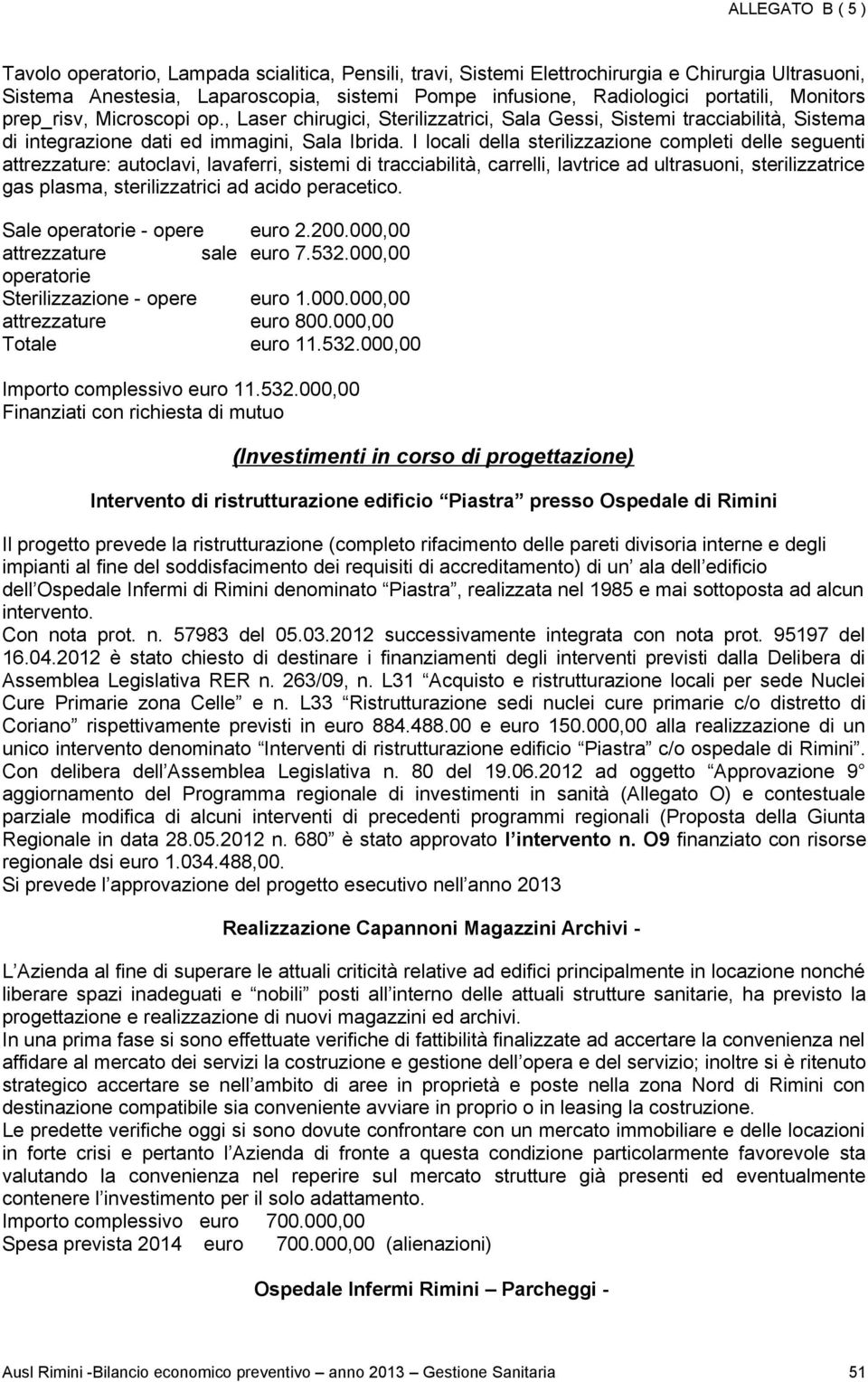 I locali della sterilizzazione completi delle seguenti attrezzature: autoclavi, lavaferri, sistemi di tracciabilità, carrelli, lavtrice ad ultrasuoni, sterilizzatrice gas plasma, sterilizzatrici ad