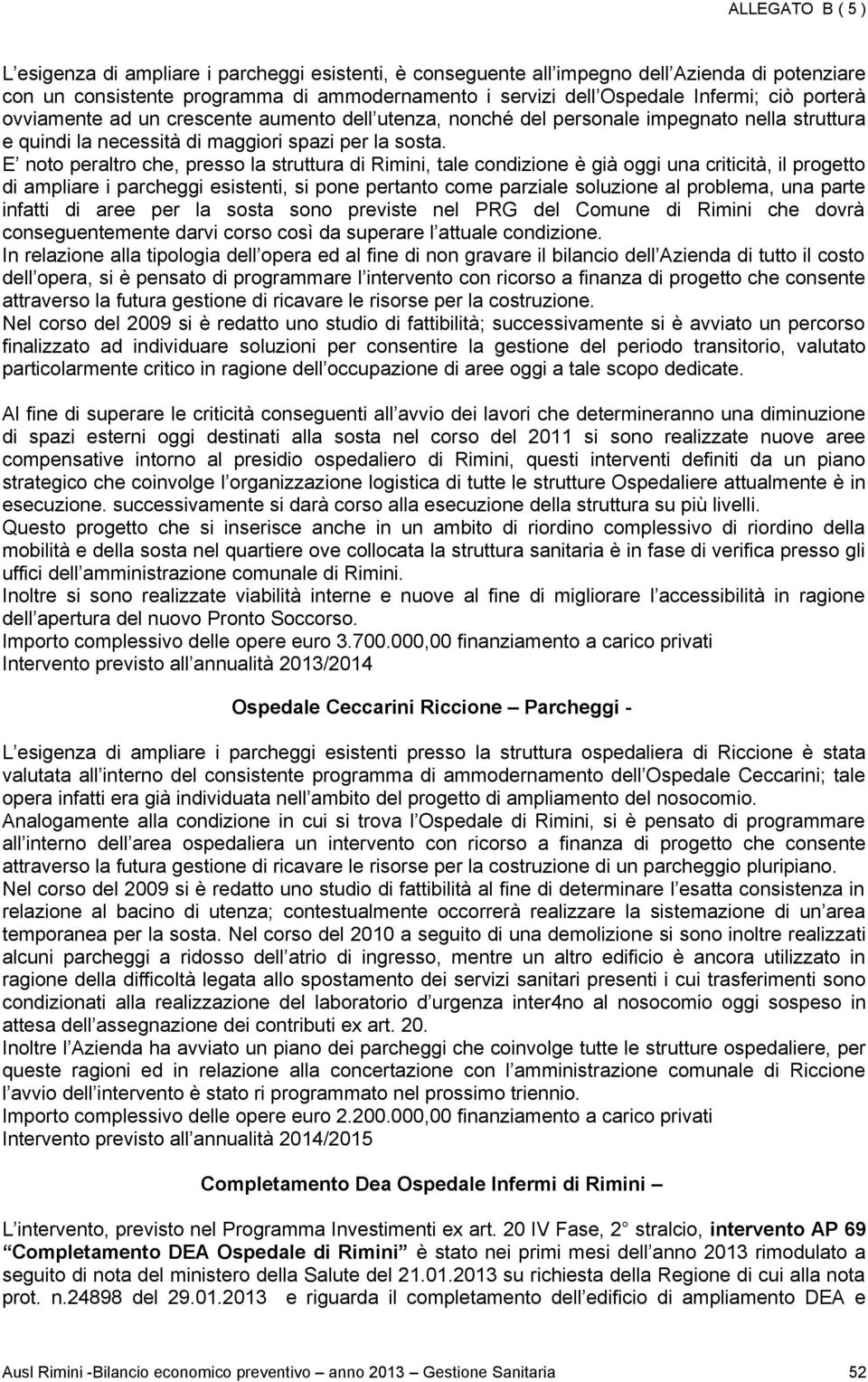 E noto peraltro che, presso la struttura di Rimini, tale condizione è già oggi una criticità, il progetto di ampliare i parcheggi esistenti, si pone pertanto come parziale soluzione al problema, una