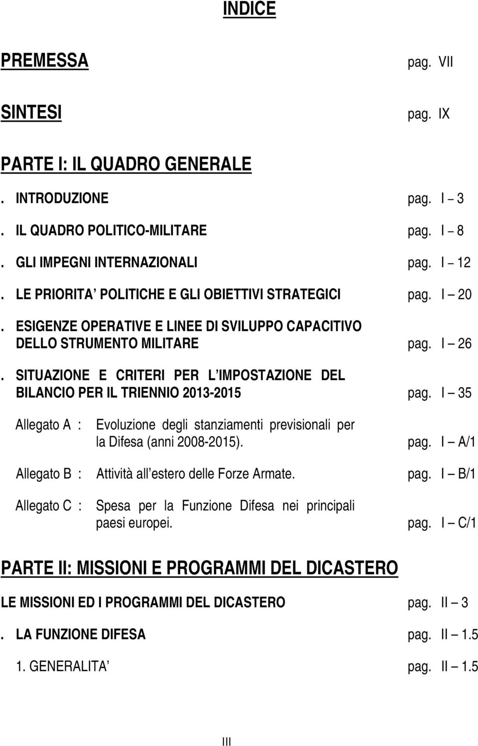 SITUAZIONE E CRITERI PER L IMPOSTAZIONE DEL BILANCIO PER IL TRIENNIO 2013-2015 pag. I 35 Allegato A : Evoluzione degli stanziamenti previsionali per la Difesa (anni 2008-2015). pag. I A/1 Allegato B : Attività all estero delle Forze Armate.