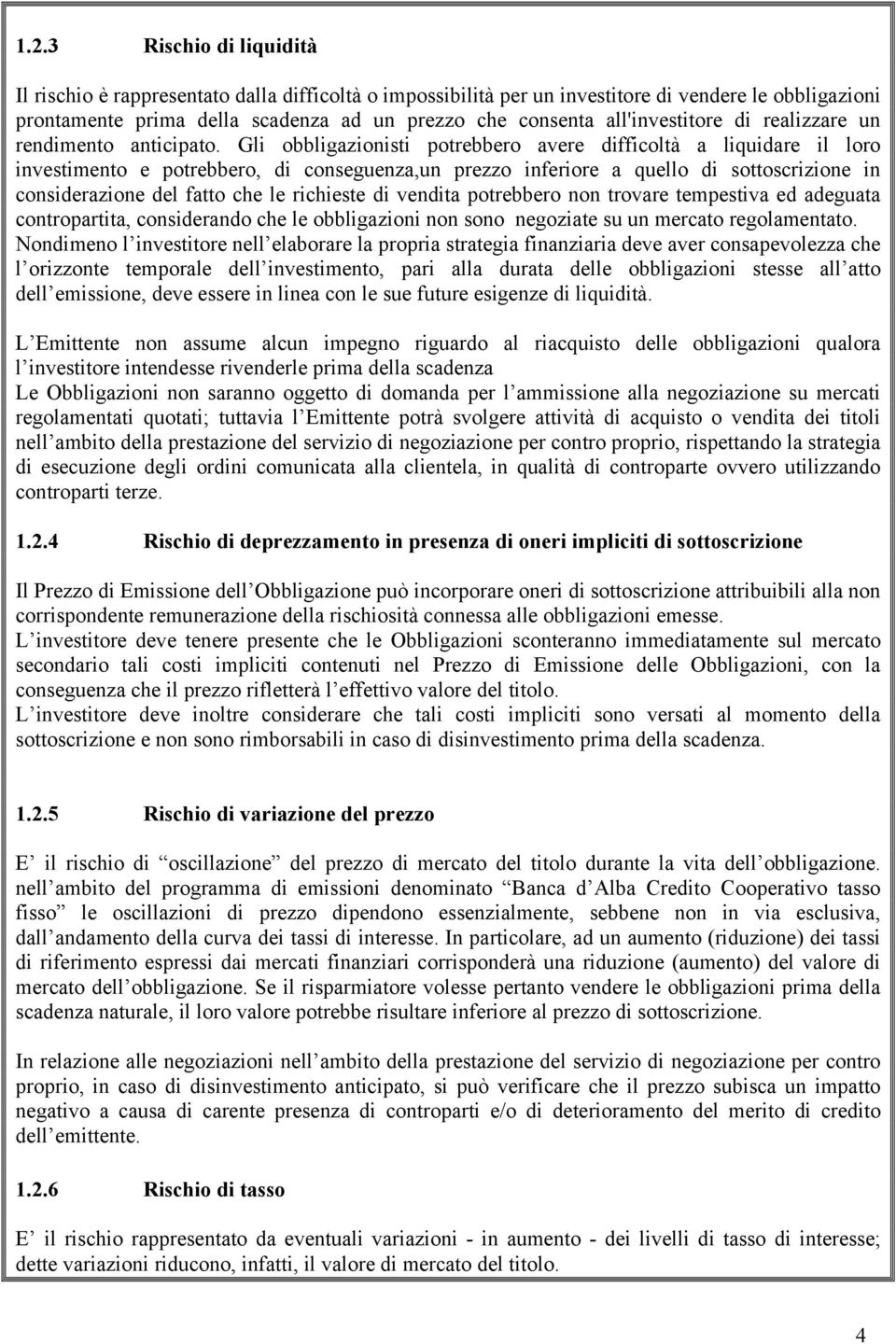 Gli obbligazionisti potrebbero avere difficoltà a liquidare il loro investimento e potrebbero, di conseguenza,un prezzo inferiore a quello di sottoscrizione in considerazione del fatto che le