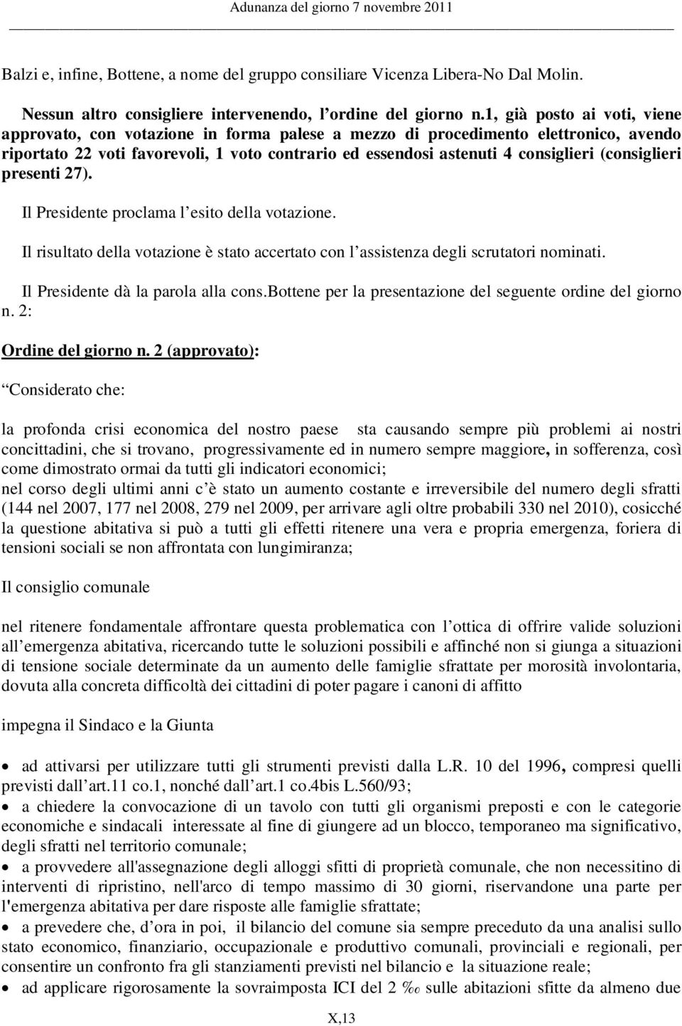 (consiglieri presenti 27). Il Presidente proclama l esito della votazione. Il risultato della votazione è stato accertato con l assistenza degli scrutatori nominati.